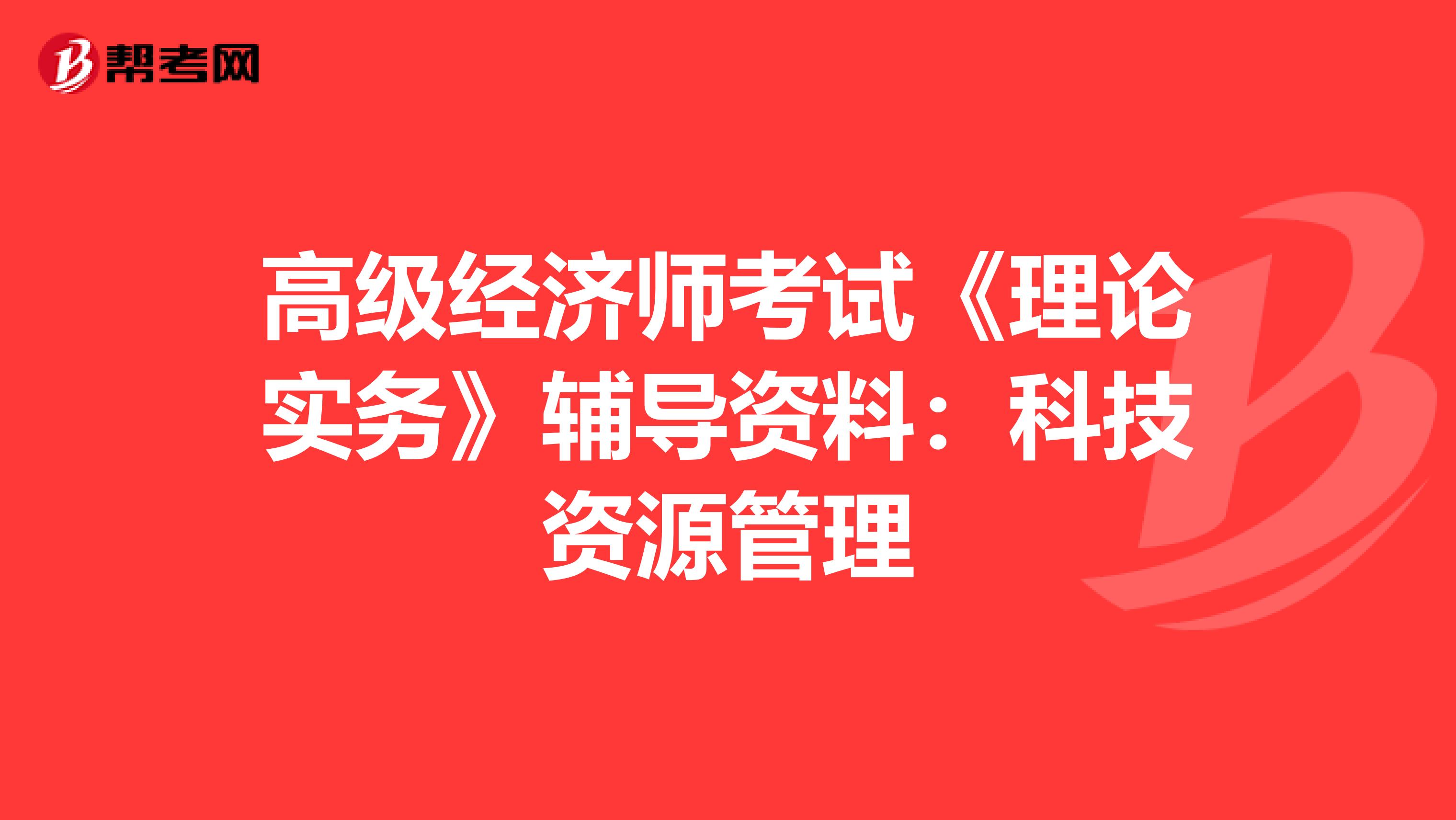 高级经济师考试《理论实务》辅导资料：科技资源管理