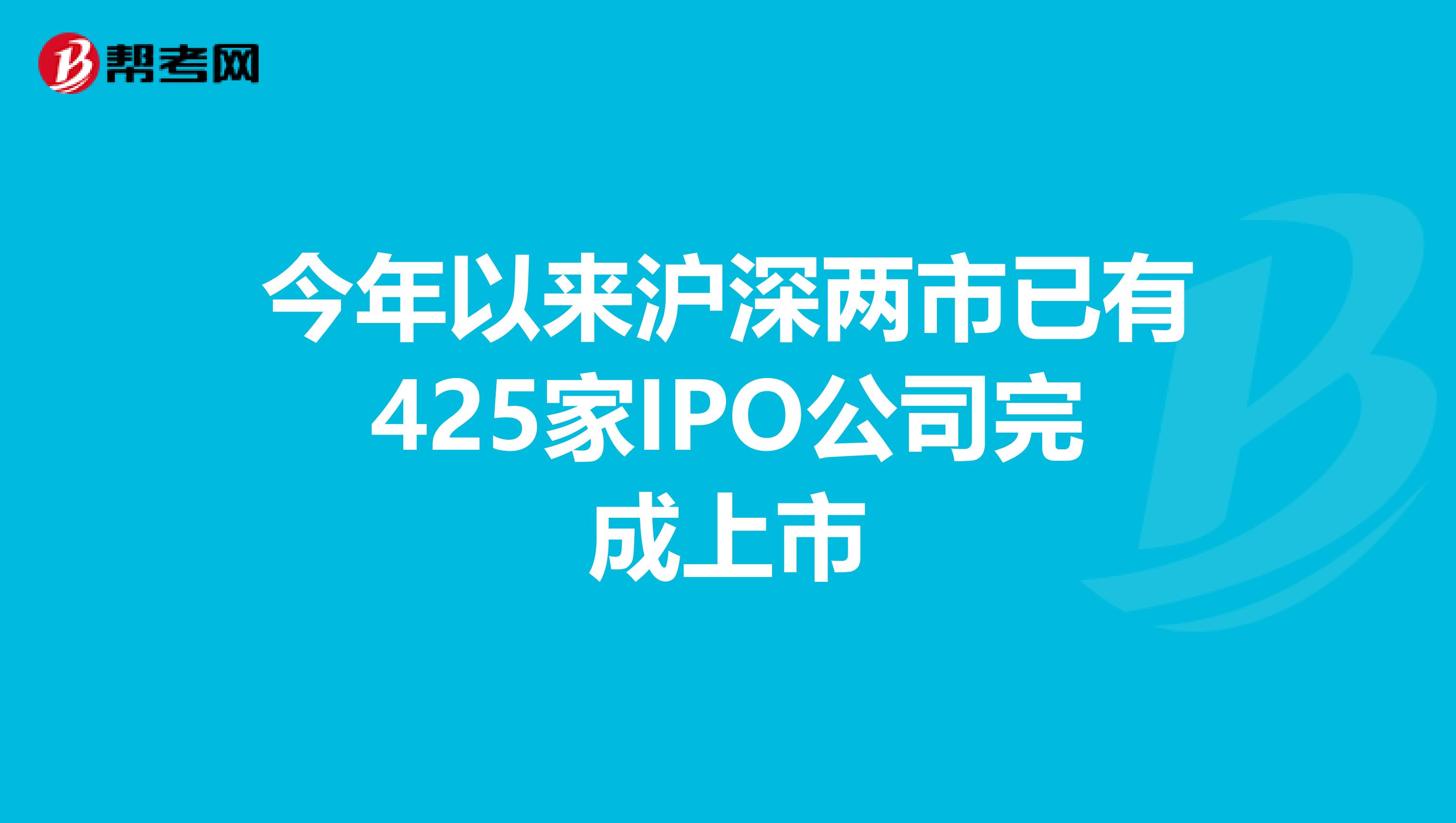 今年以来沪深两市已有425家IPO公司完成上市