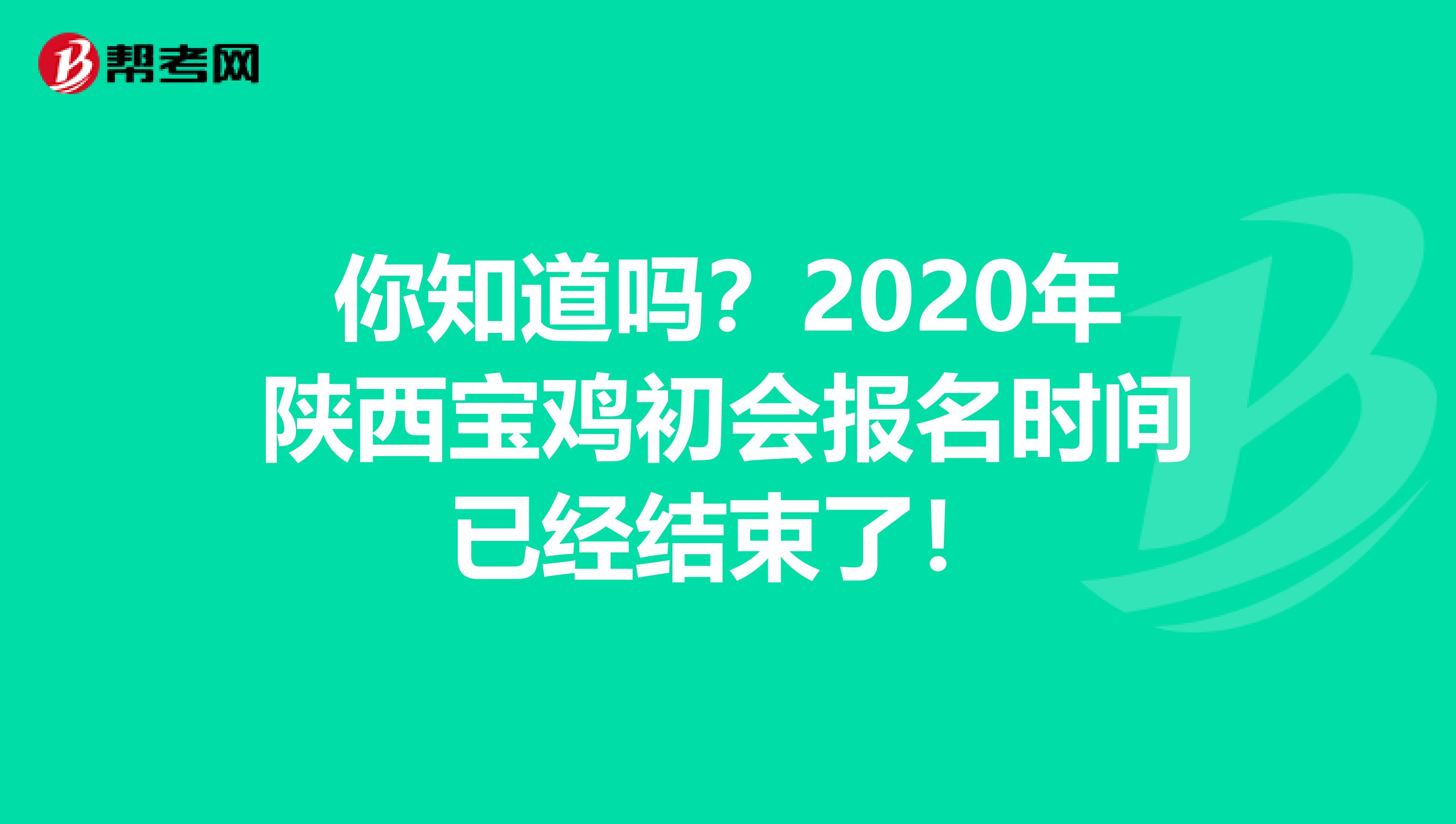 你知道吗？2020年陕西宝鸡初会报名时间已经结束了！
