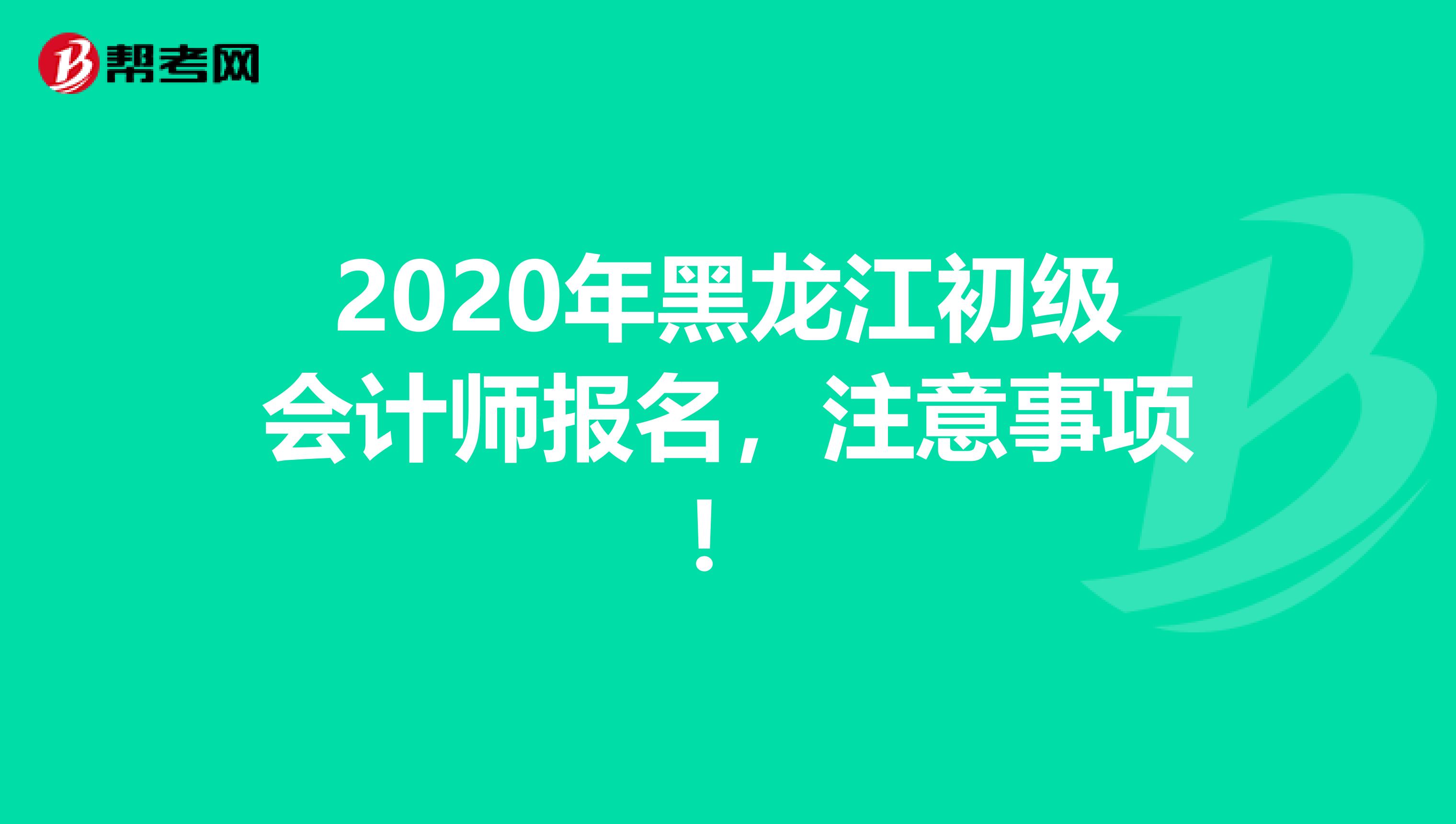 2020年黑龙江初级会计师报名，注意事项！