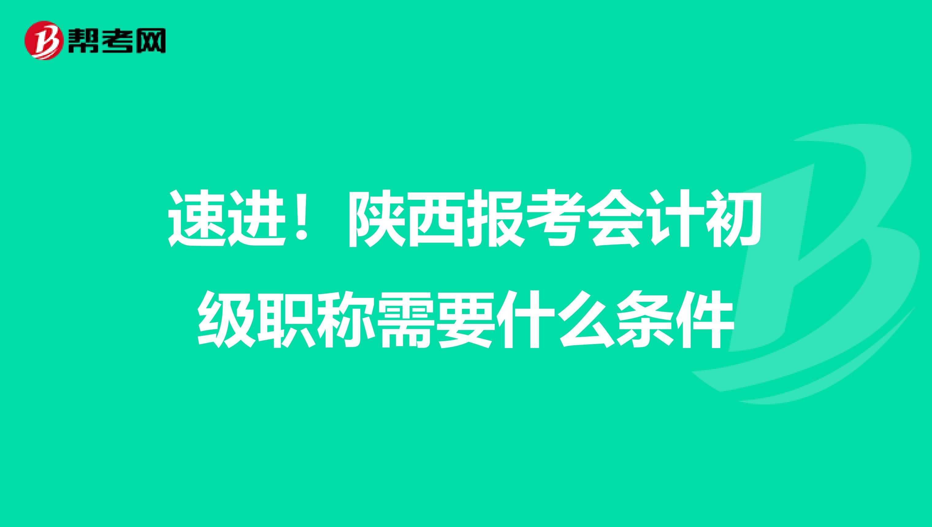 速进！陕西报考会计初级职称需要什么条件