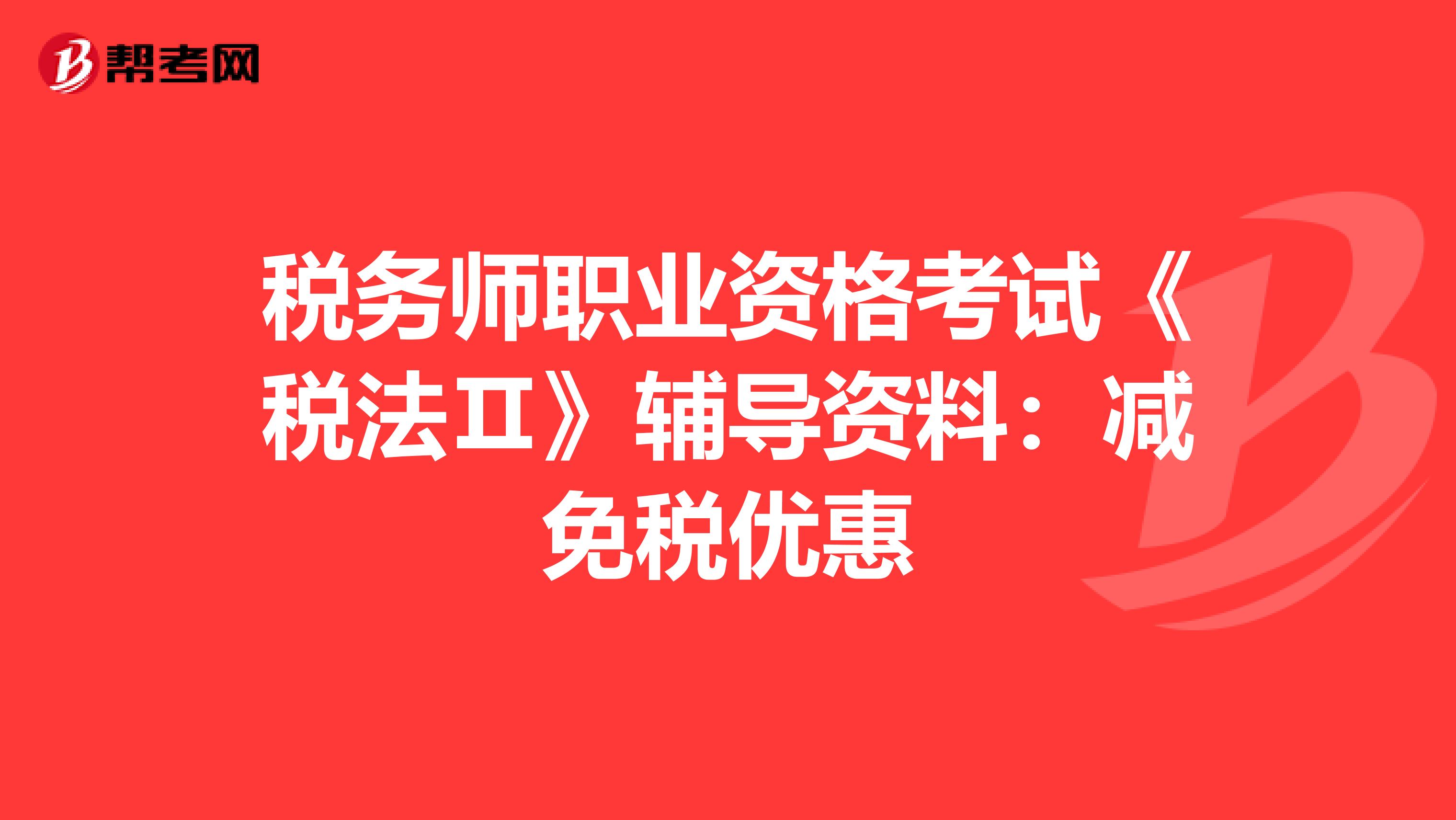 稅務師職業資格考試《稅法Ⅱ》輔導資料：減免稅優惠