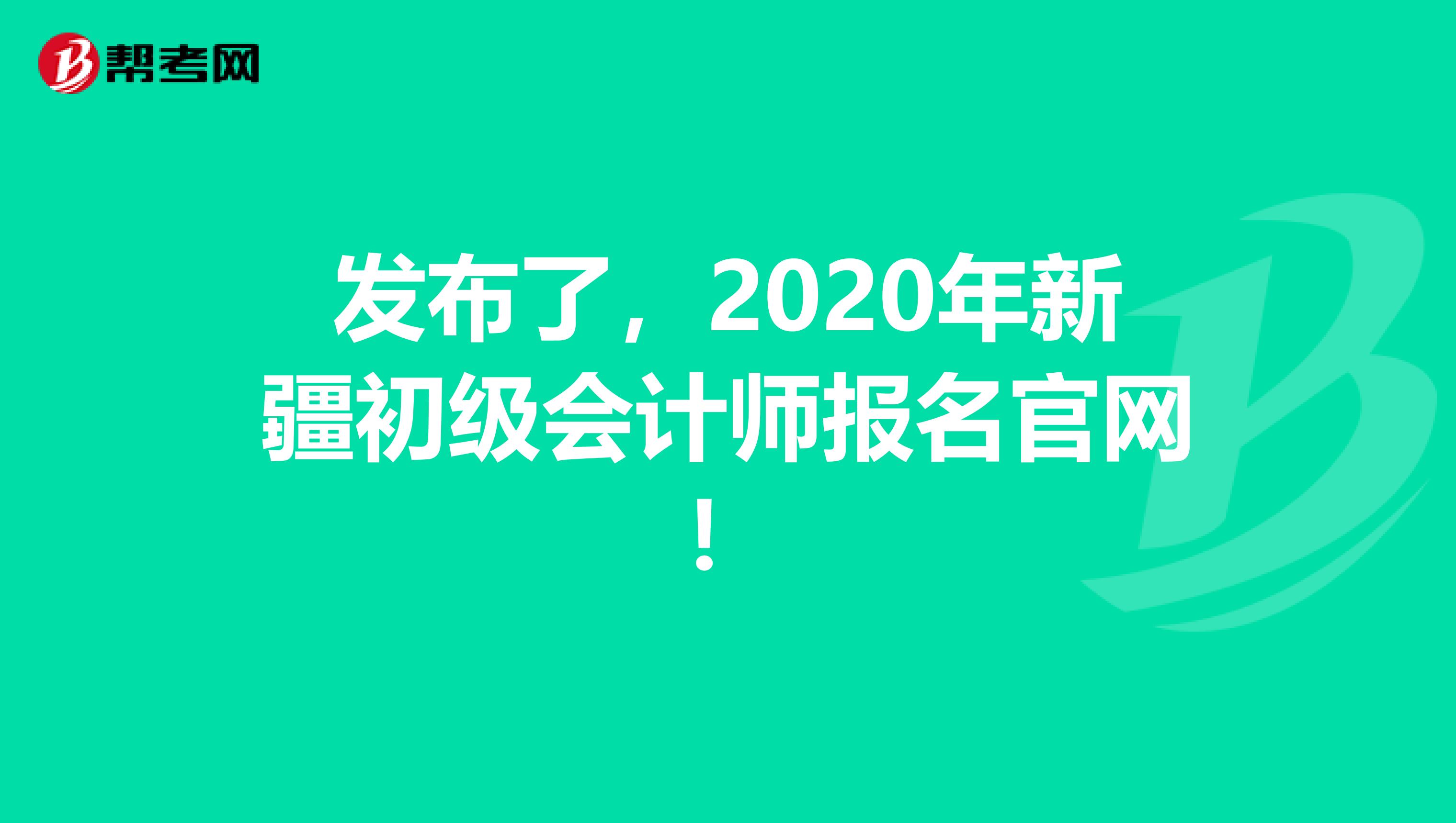 发布了，2020年新疆初级会计师报名官网！