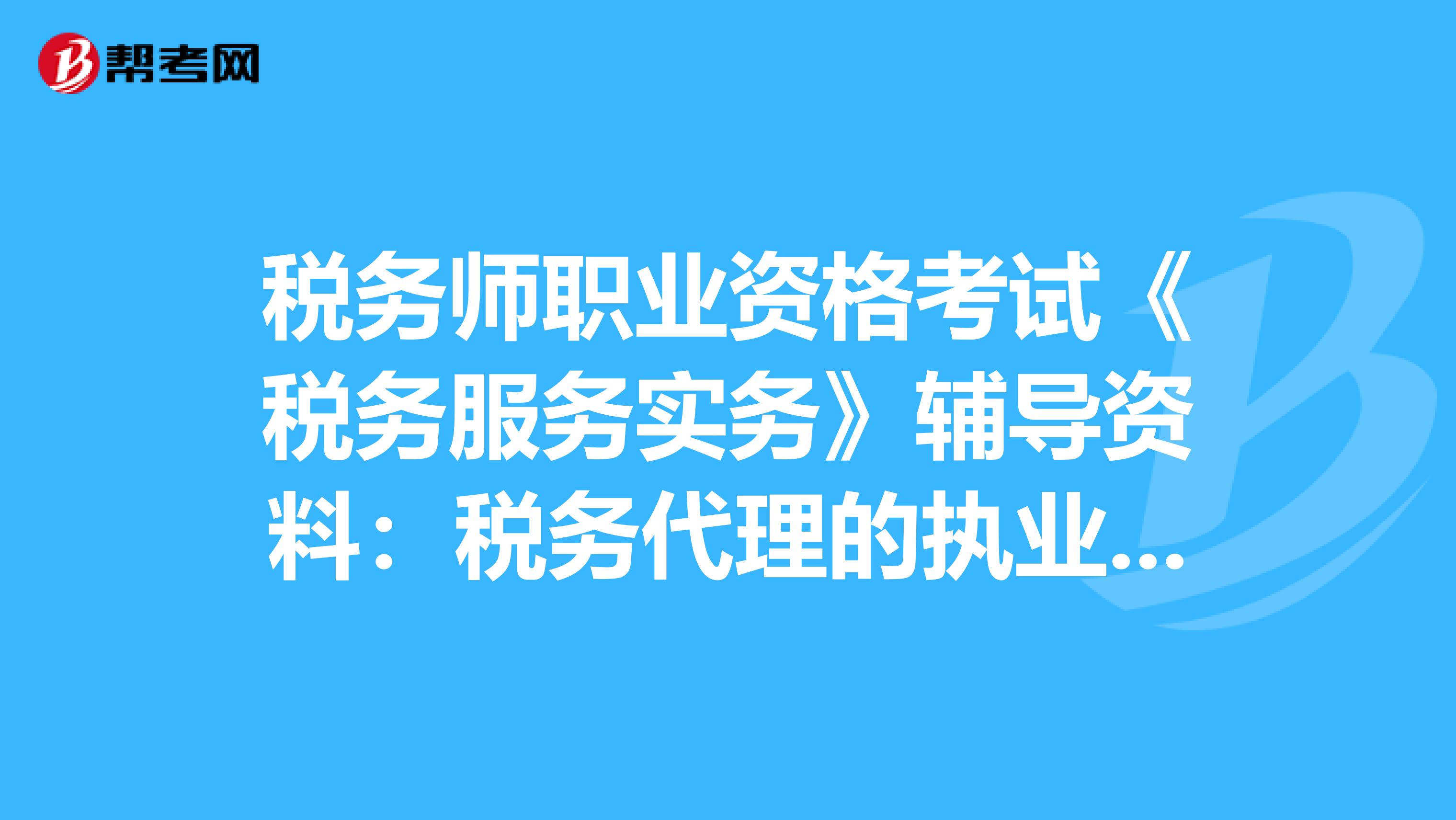 稅務師職業資格考試《稅務服務實務》輔導資料：稅務代理的執業風險