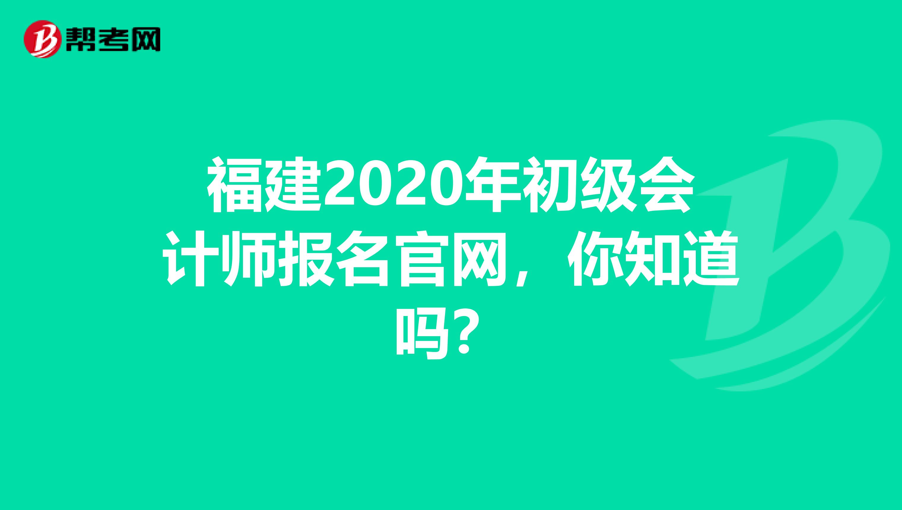 福建2020年初级会计师报名官网，你知道吗？