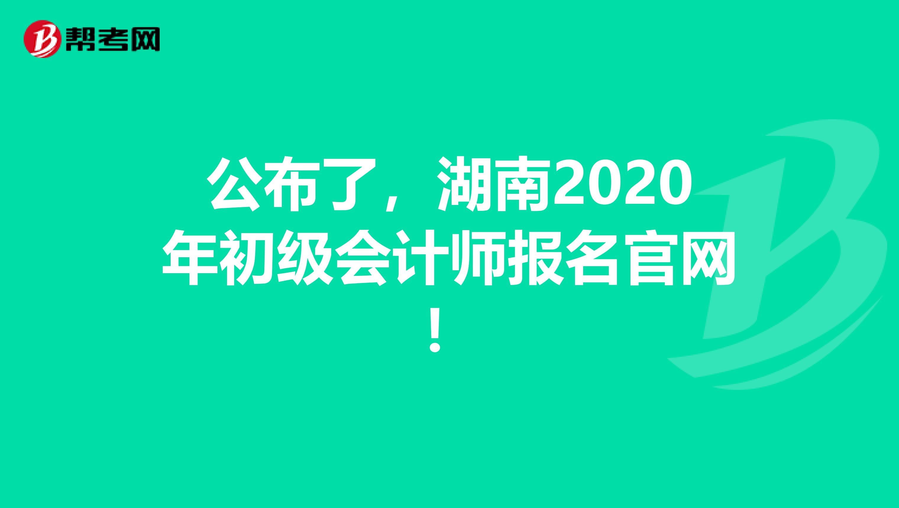 公布了，湖南2020年初级会计师报名官网！