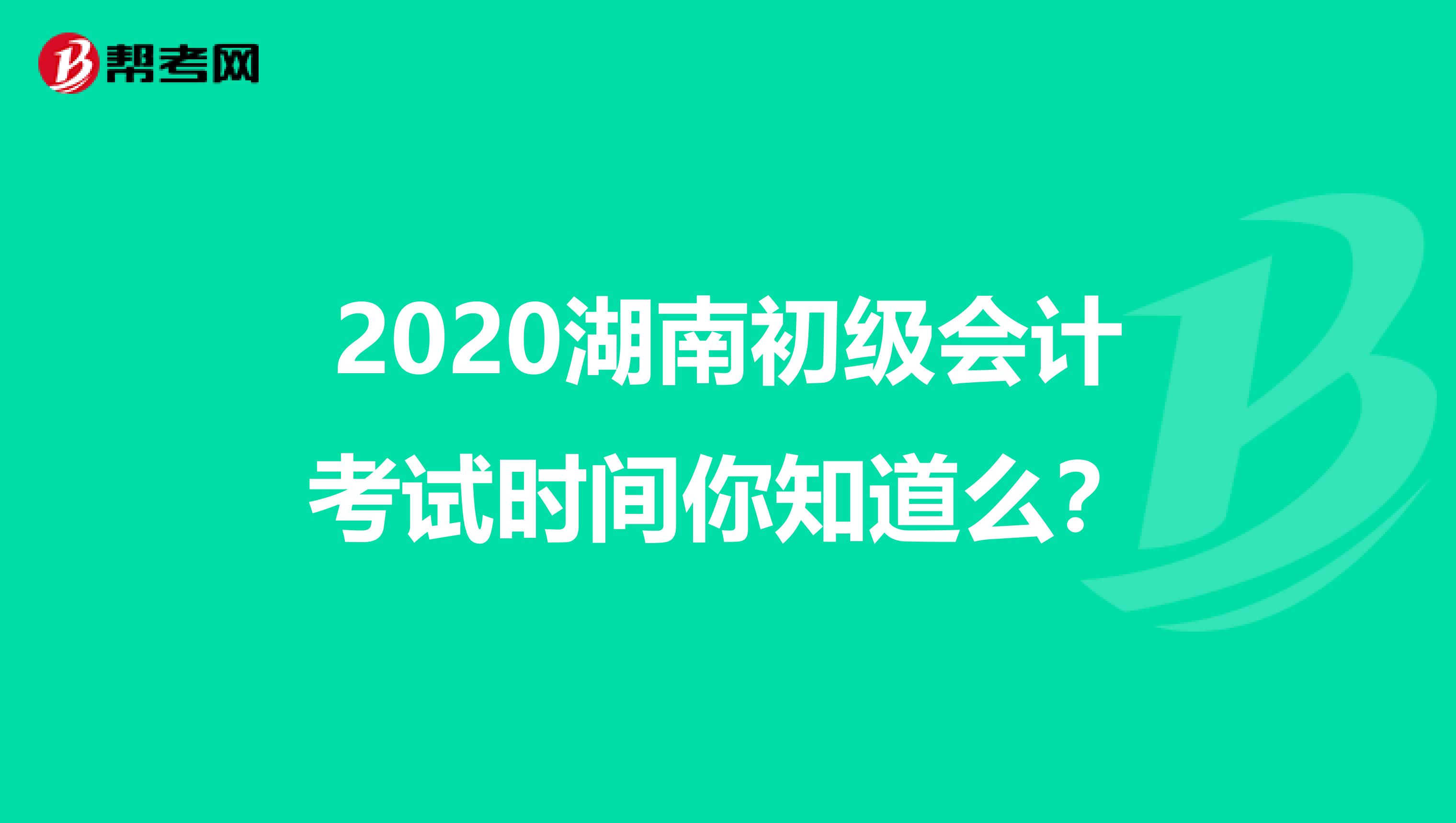 2020湖南初级会计考试时间你知道么？