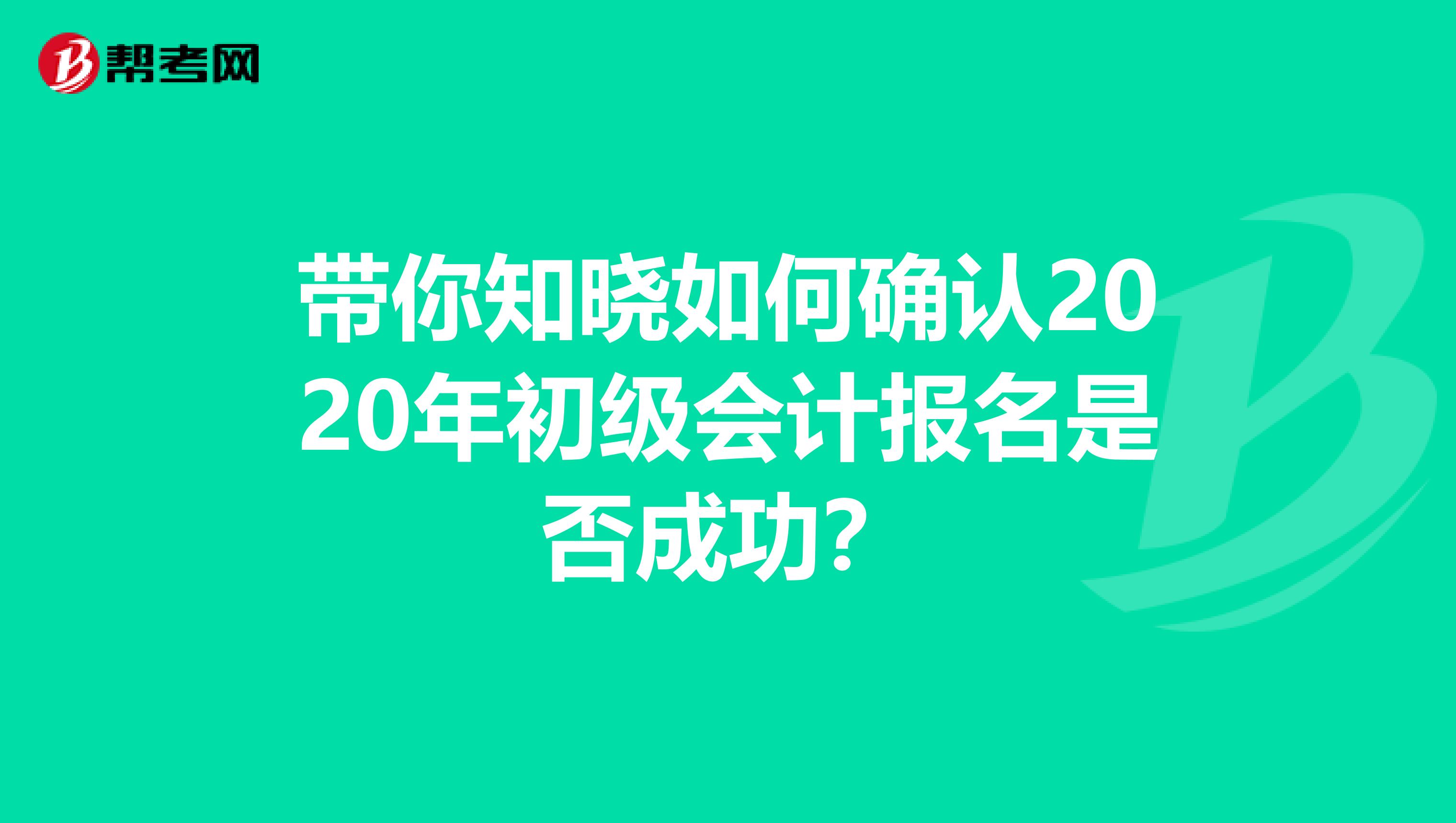 带你知晓如何确认2020年初级会计报名是否成功？