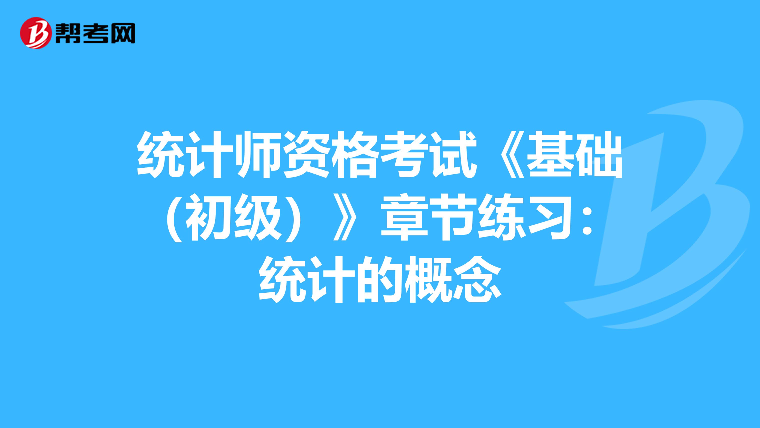 统计师资格考试《基础（初级）》章节练习：统计的概念