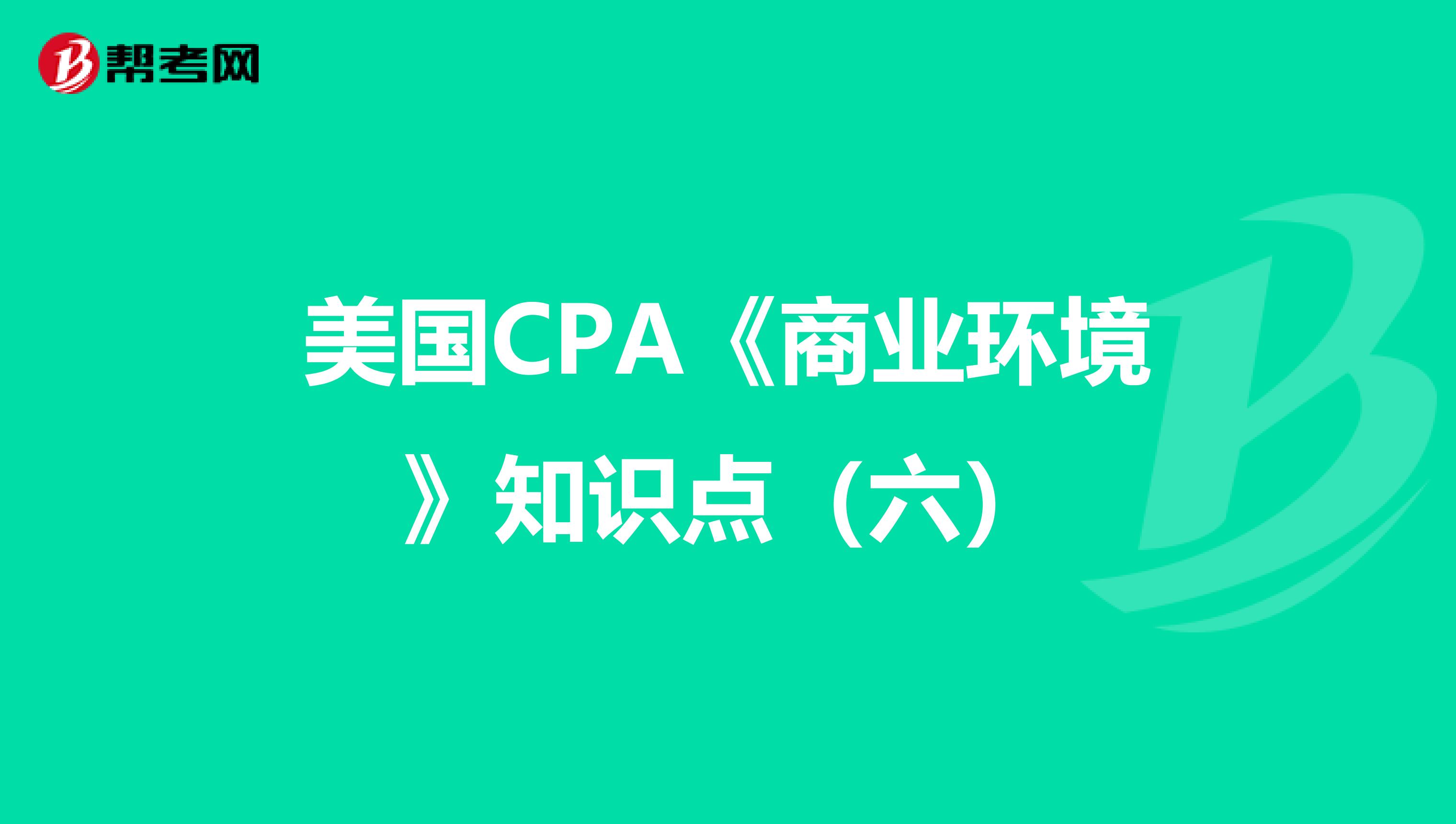 美国CPA《商业环境》知识点（六）