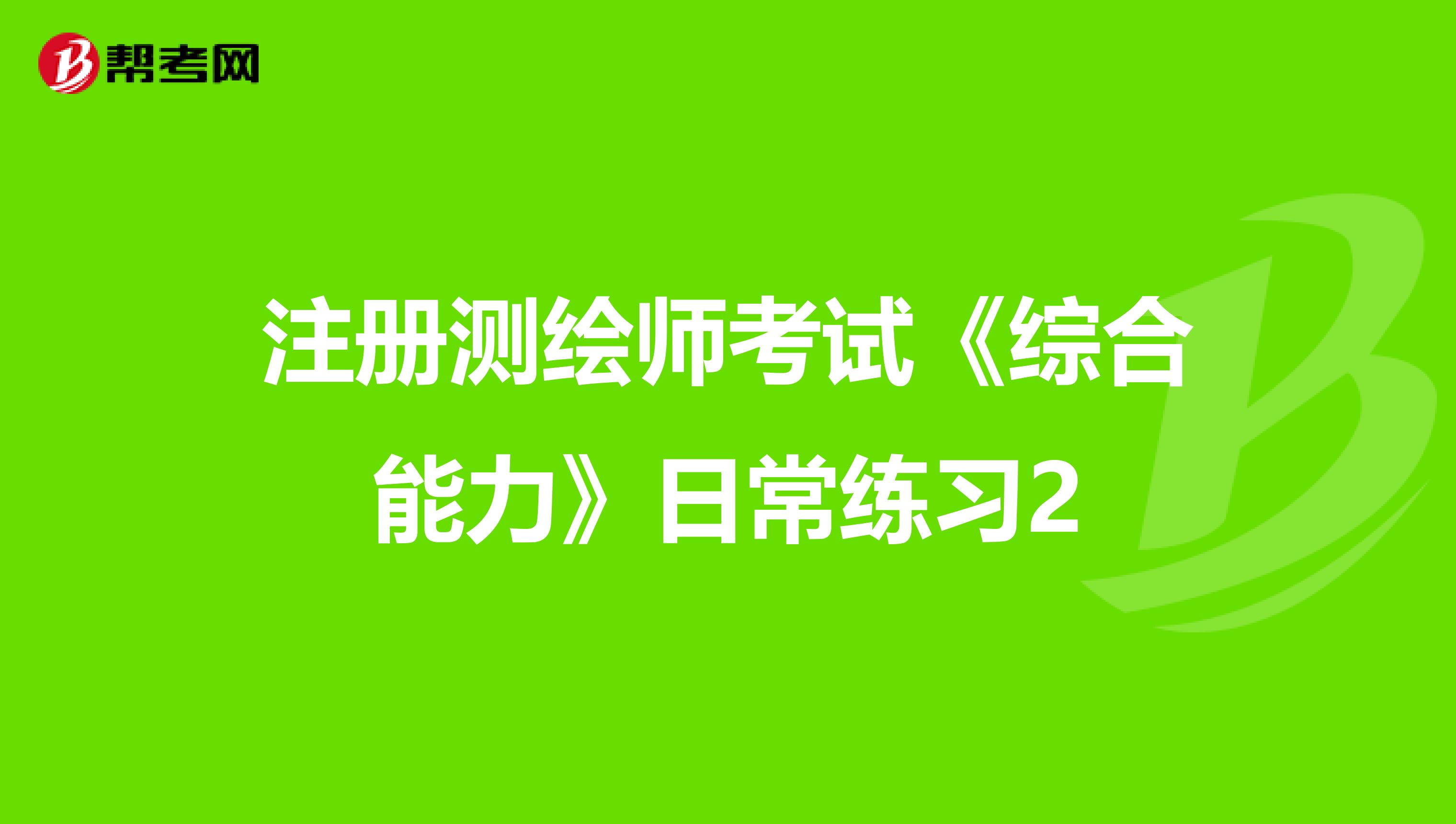 注册测绘师考试《综合能力》日常练习2
