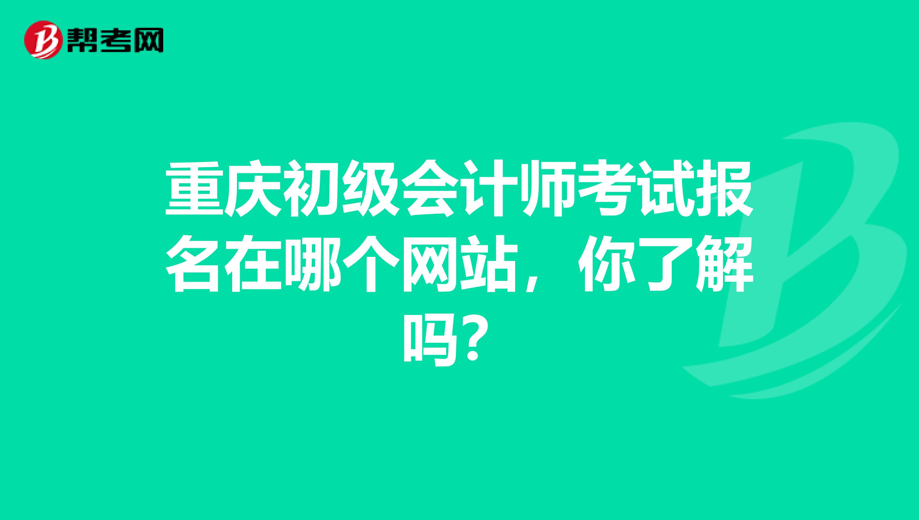 重庆初级会计师考试报名在哪个网站，你了解吗？