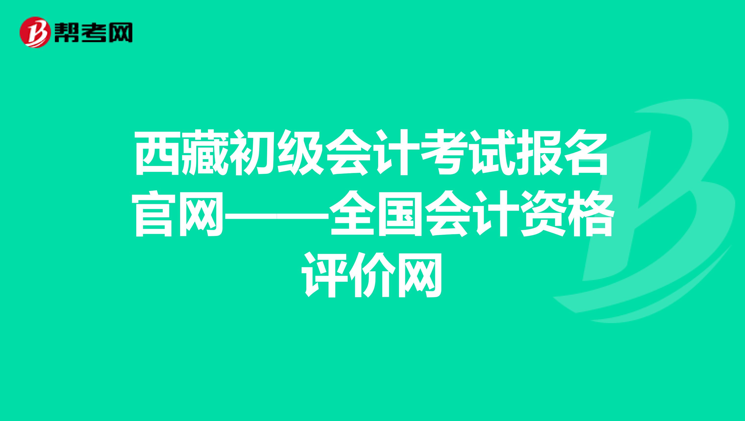 西藏初级会计考试报名官网——全国会计资格评价网