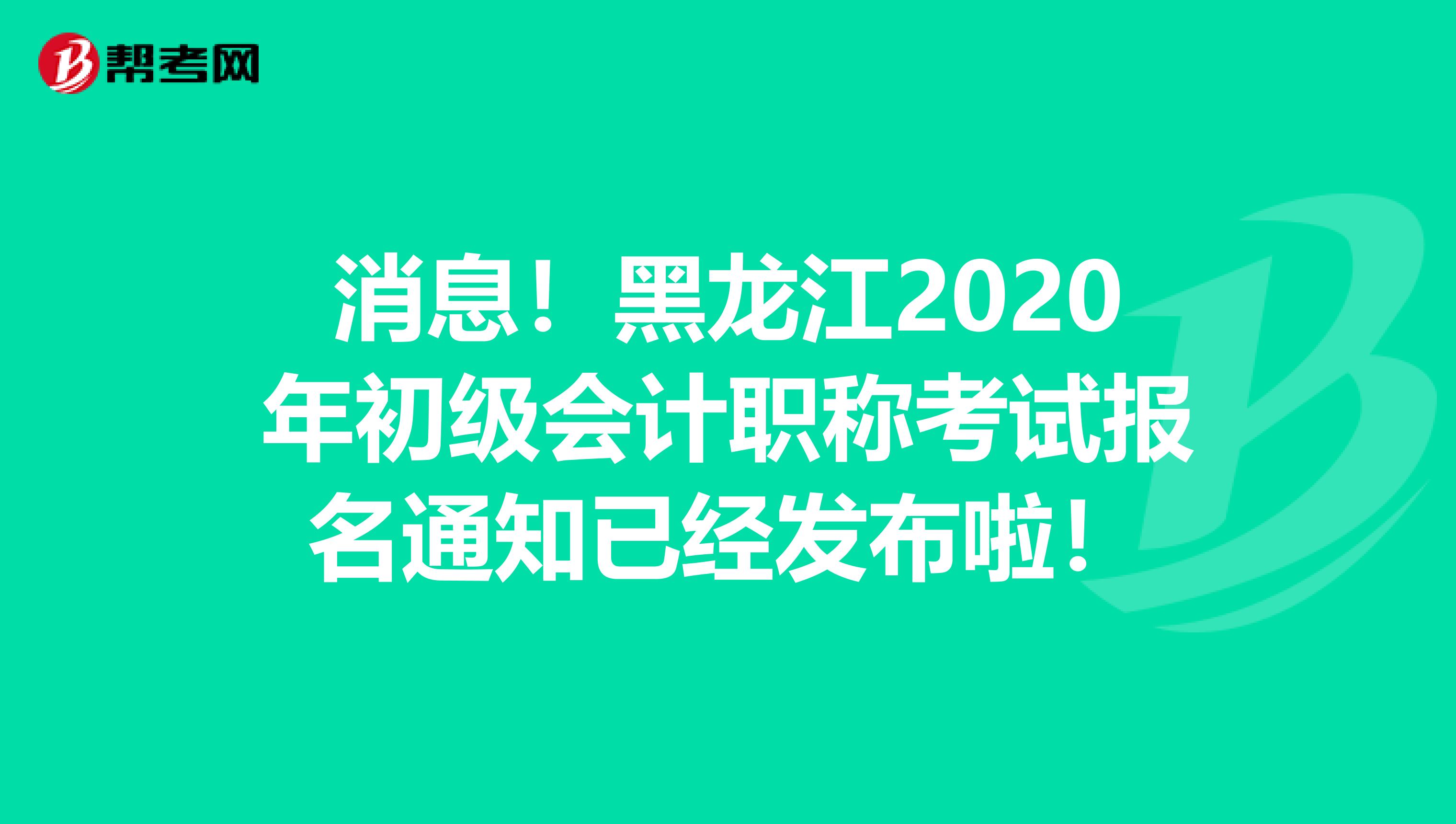 消息！黑龙江2020年初级会计职称考试报名通知已经发布啦！