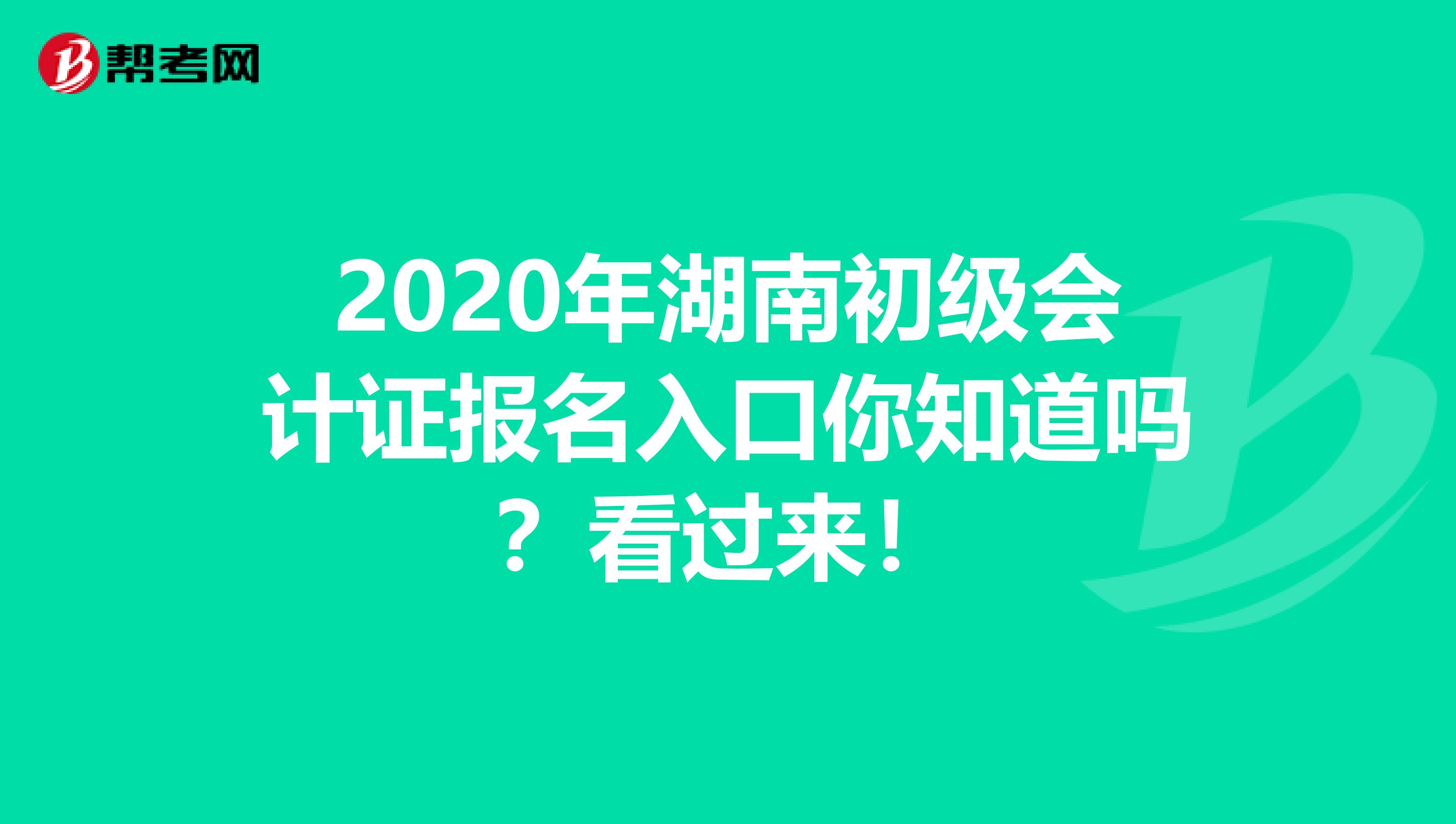2020年湖南初级会计证报名入口你知道吗？看过来！