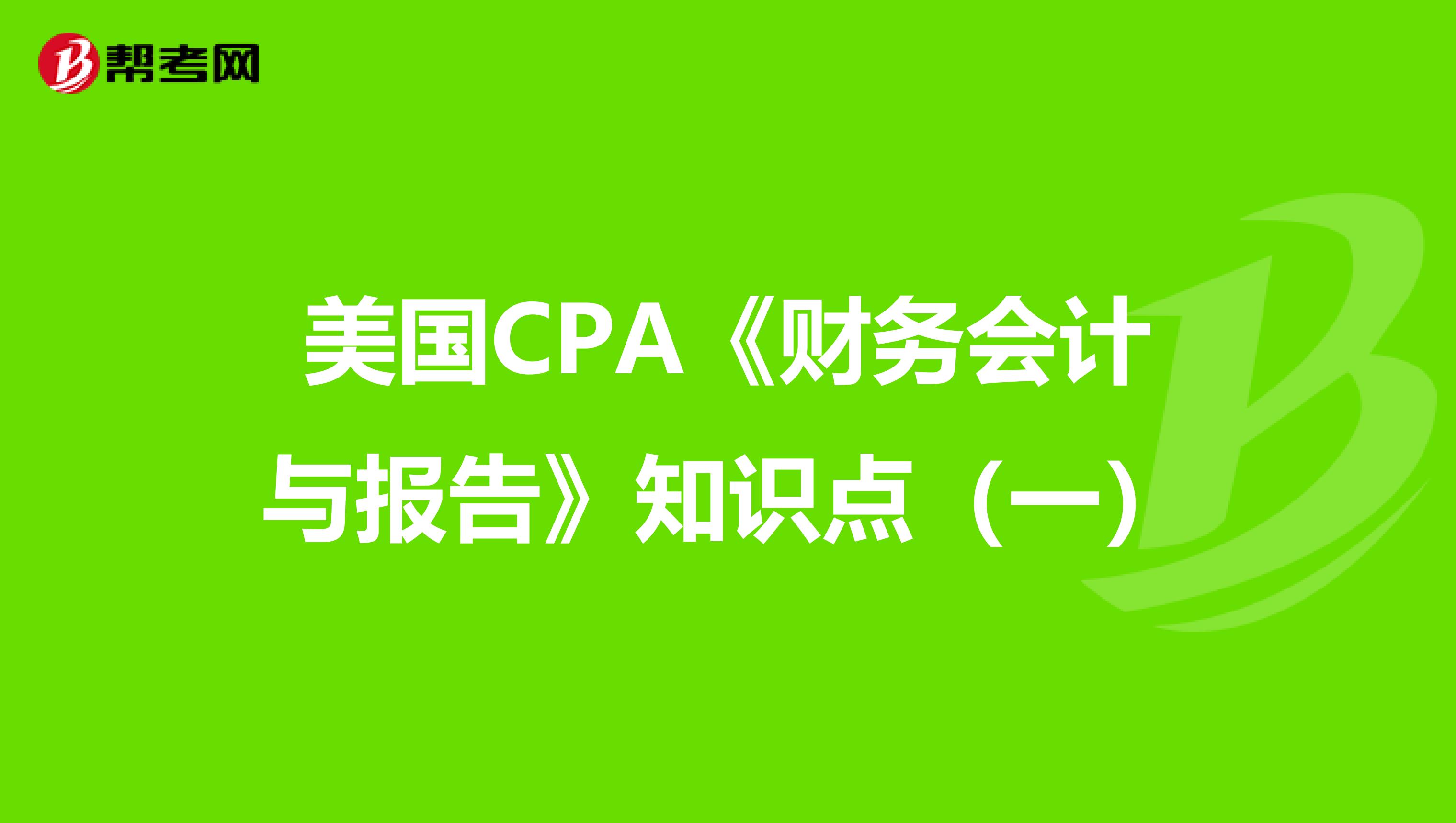 美国CPA《财务会计与报告》知识点（一）
