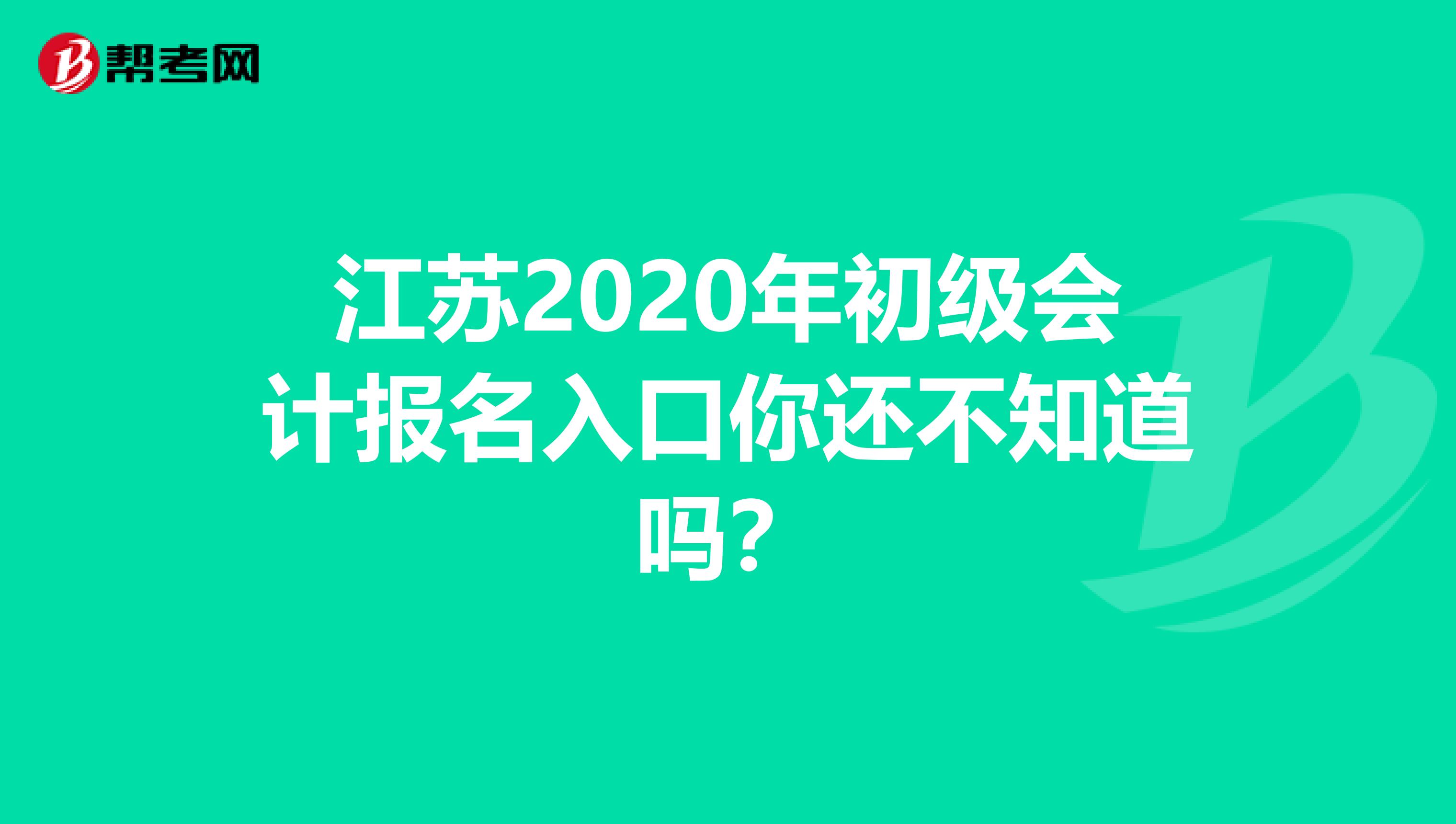 江苏2020年初级会计报名入口你还不知道吗？