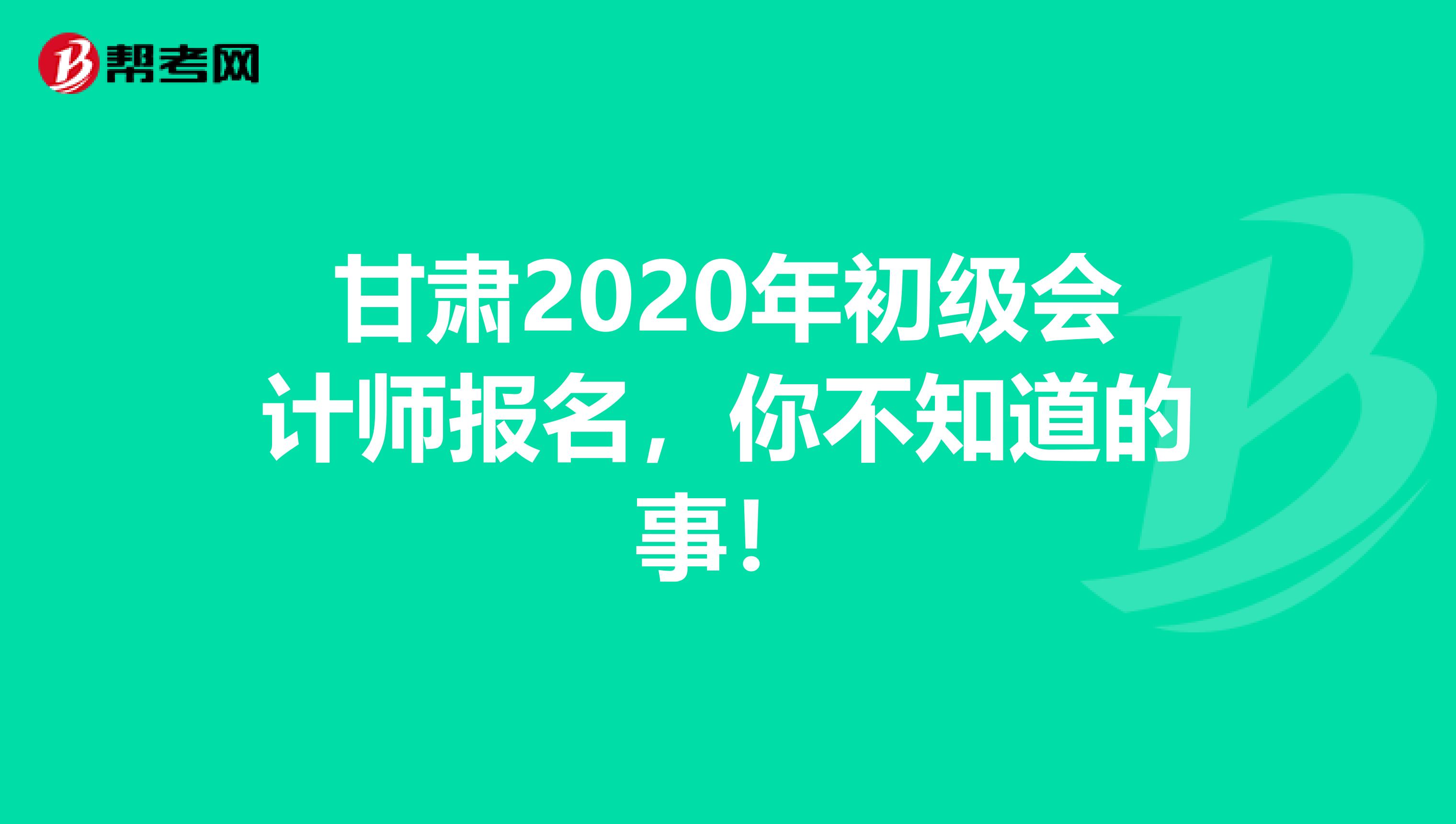 甘肃2020年初级会计师报名，你不知道的事！