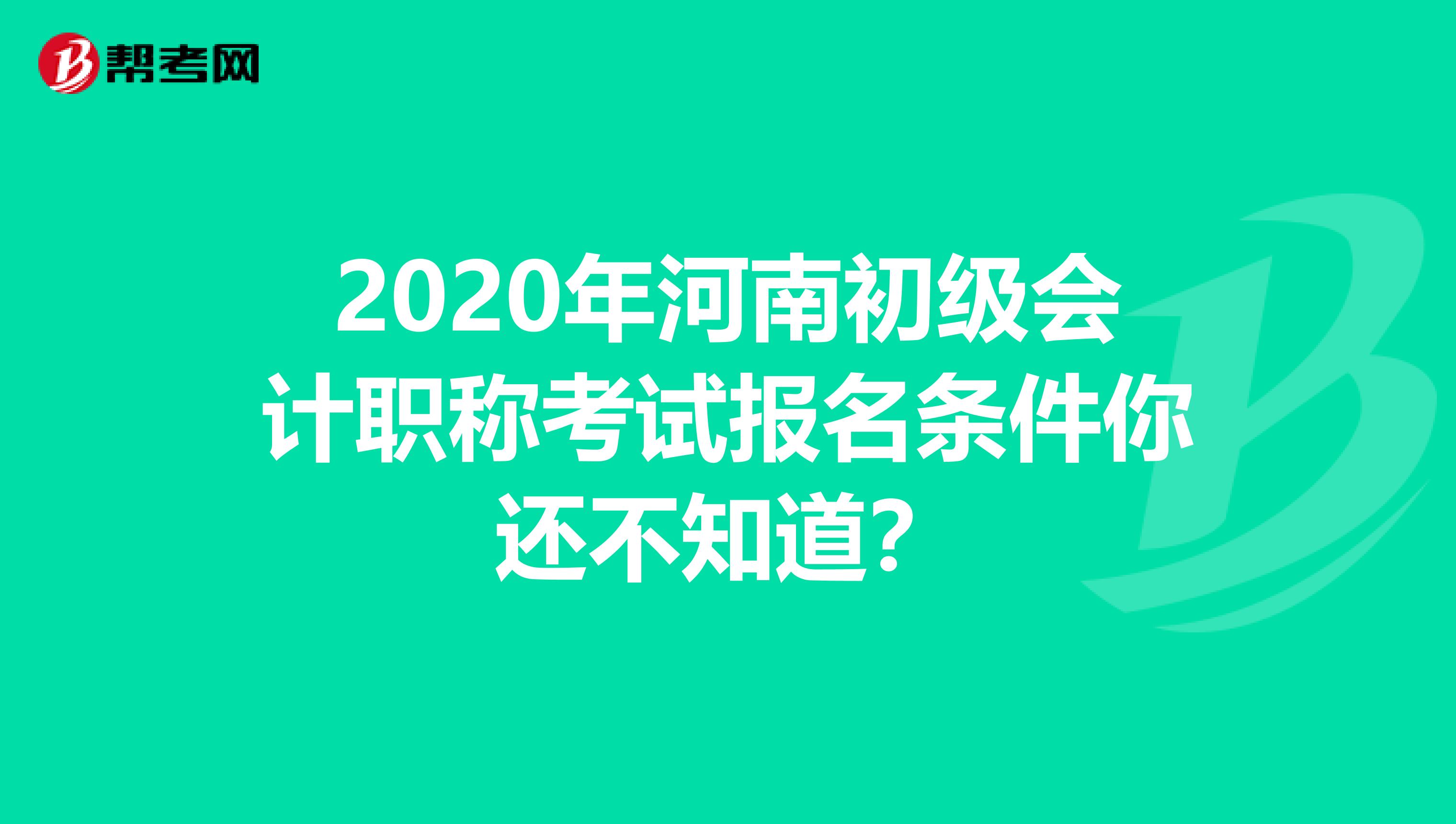 2020年河南初级会计职称考试报名条件你还不知道？