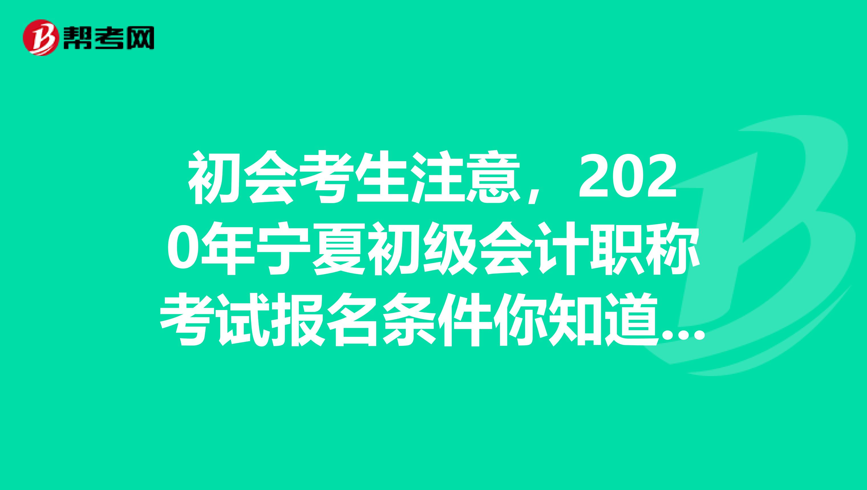初会考生注意，2020年宁夏初级会计职称考试报名条件你知道了吗？