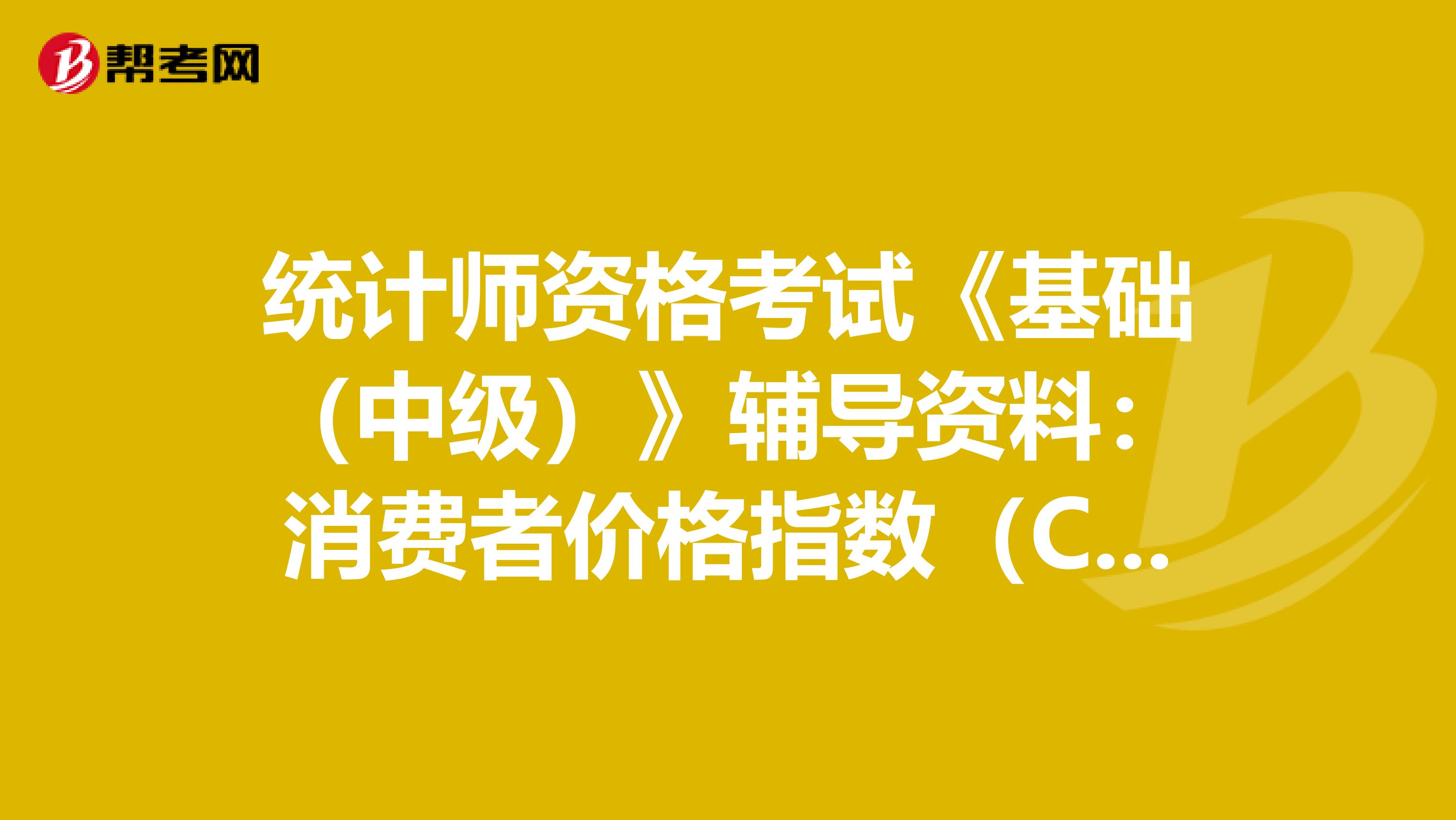 統計師資格考試《基礎（中級）》輔導資料：消費者價格指數（CPI）