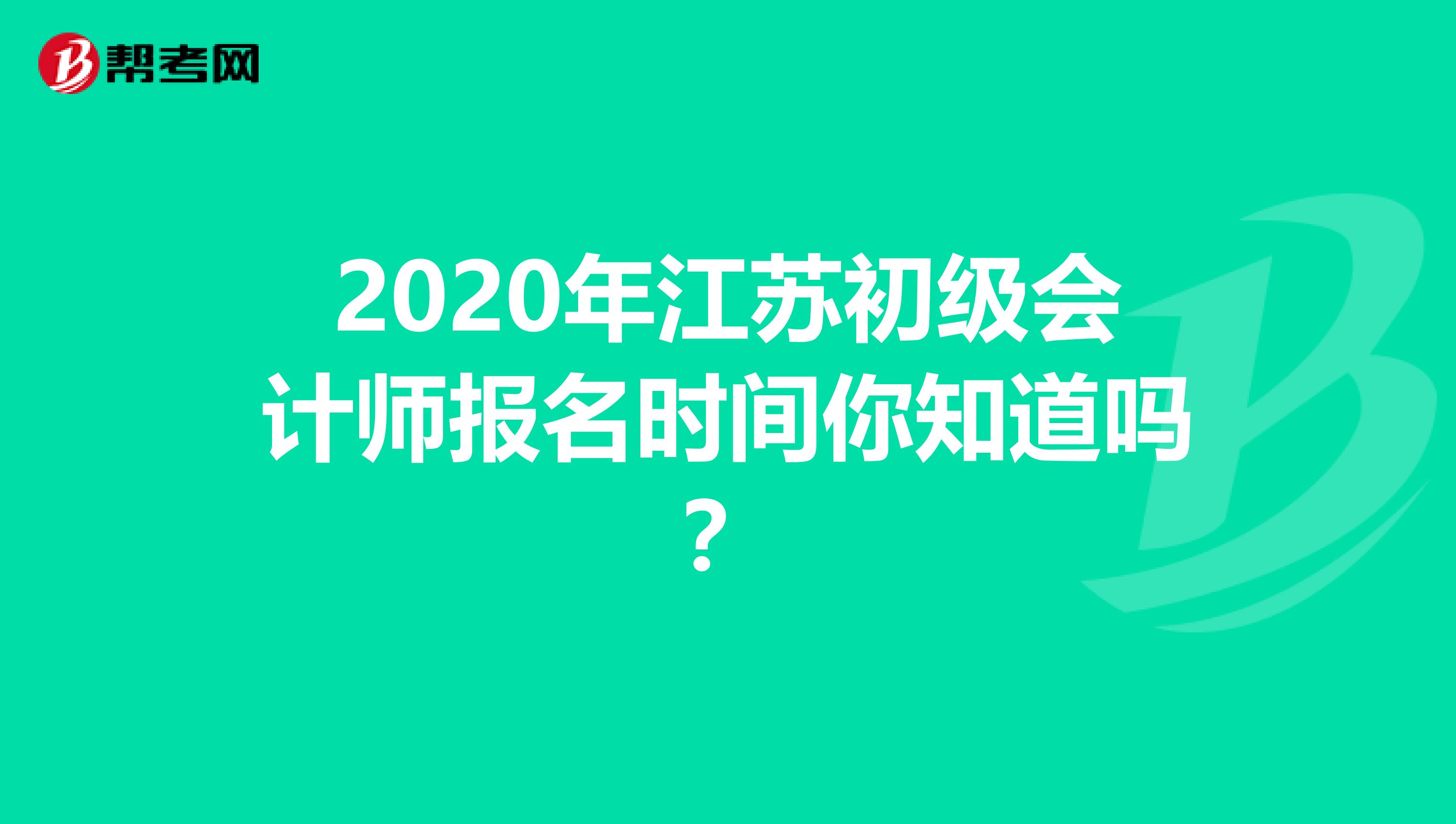 2020年江苏初级会计师报名时间你知道吗？