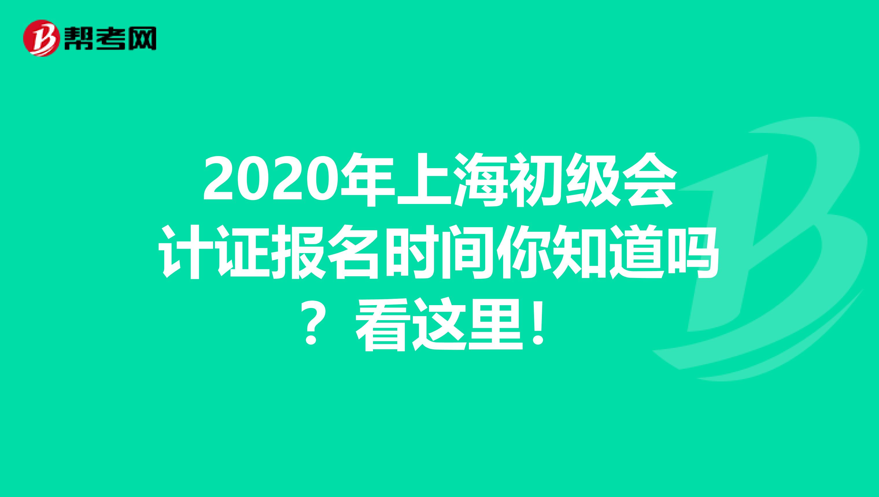 2020年上海初级会计证报名时间你知道吗？看这里！
