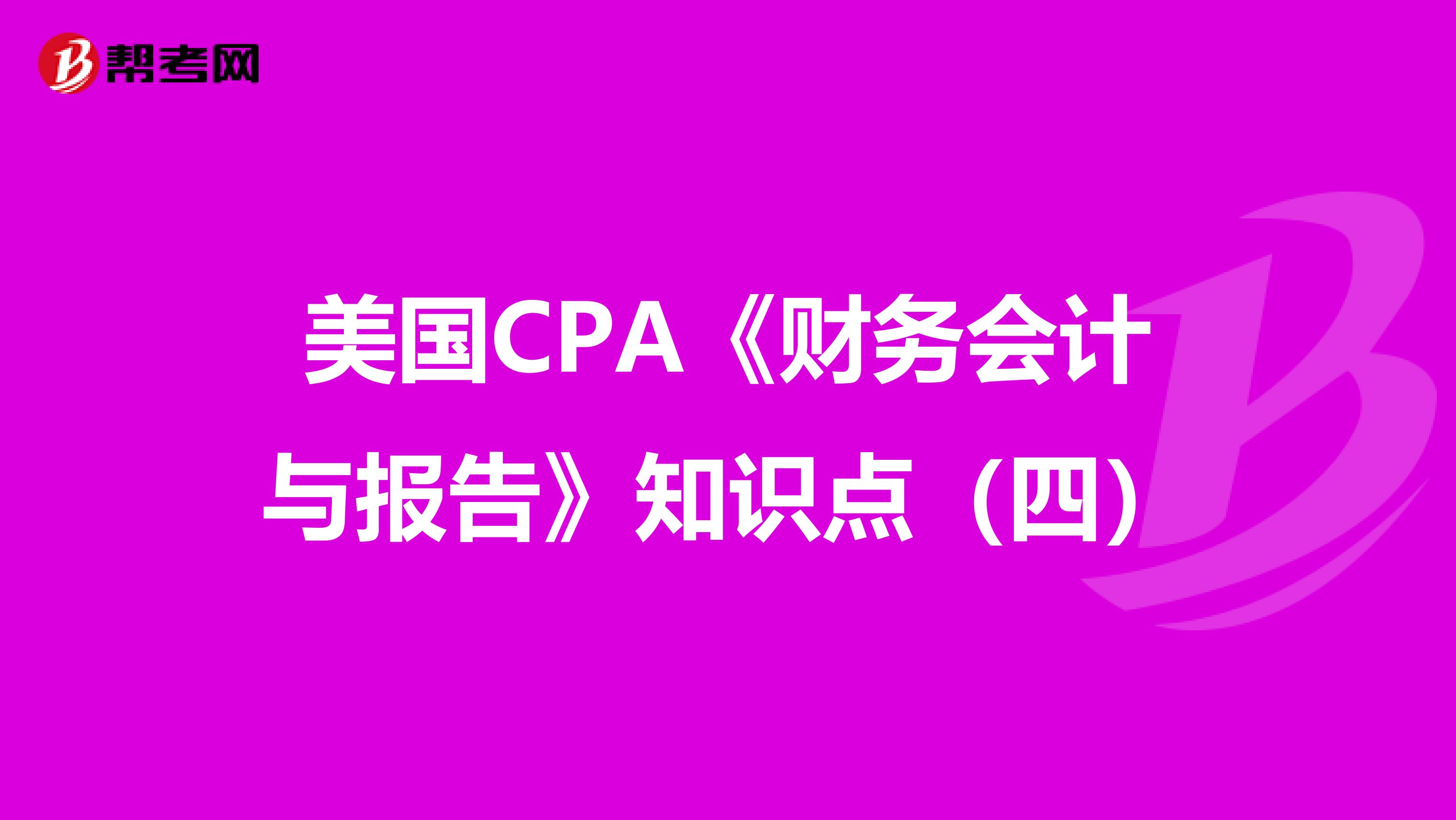 美国CPA《财务会计与报告》知识点（四）