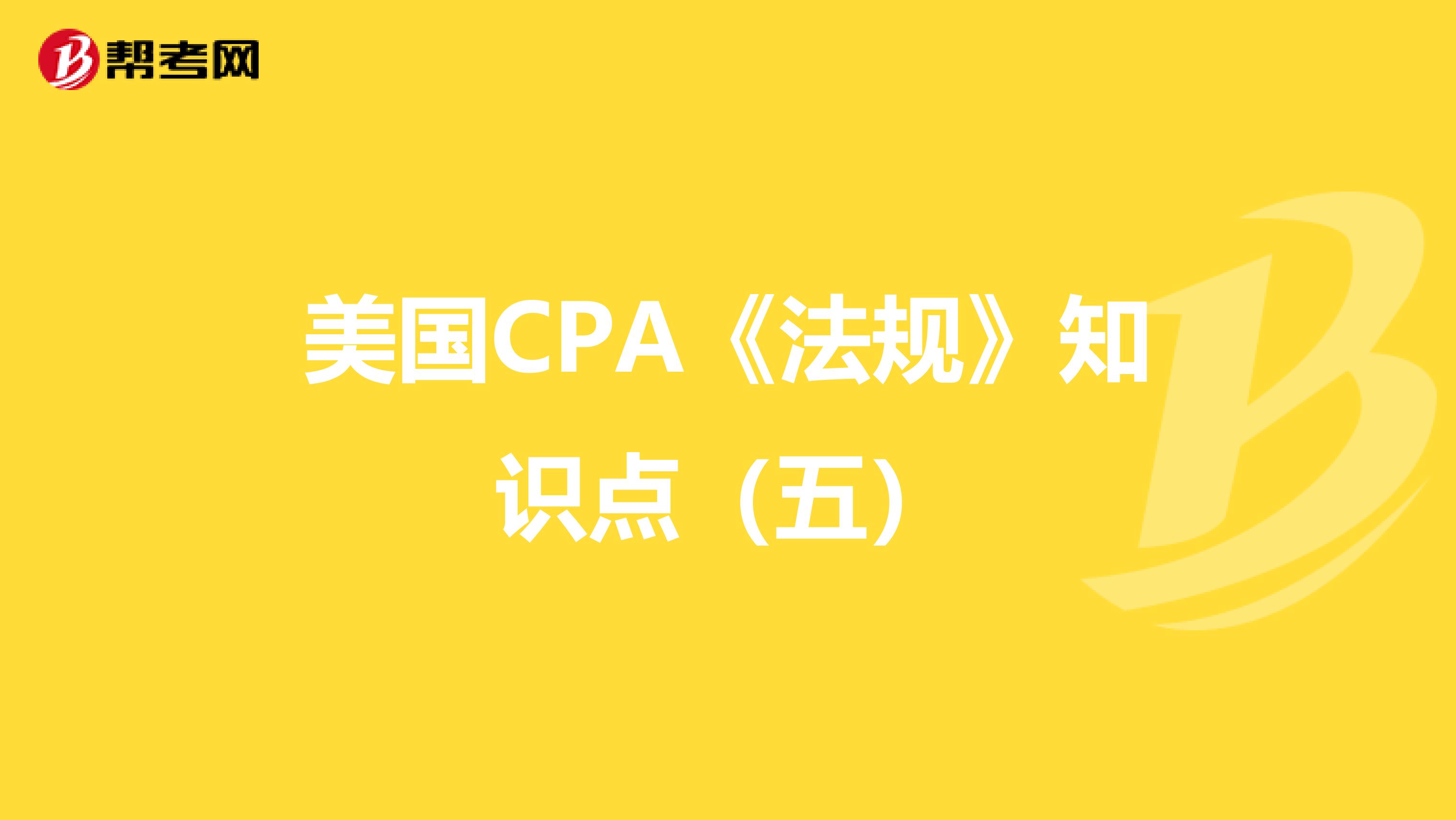 美国CPA《法规》知识点（五）