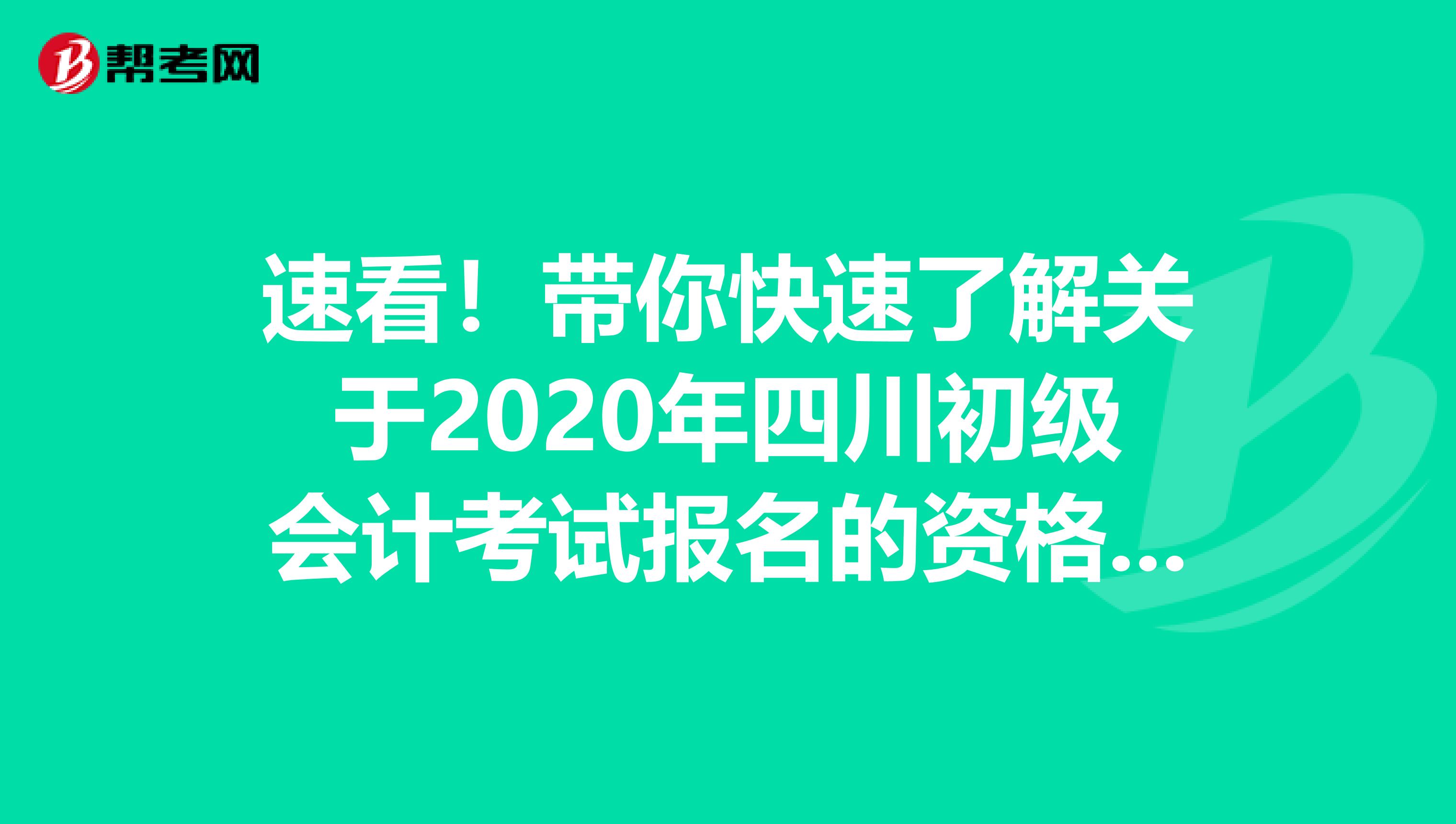 速看！带你快速了解关于2020年四川初级会计考试报名的资格审核