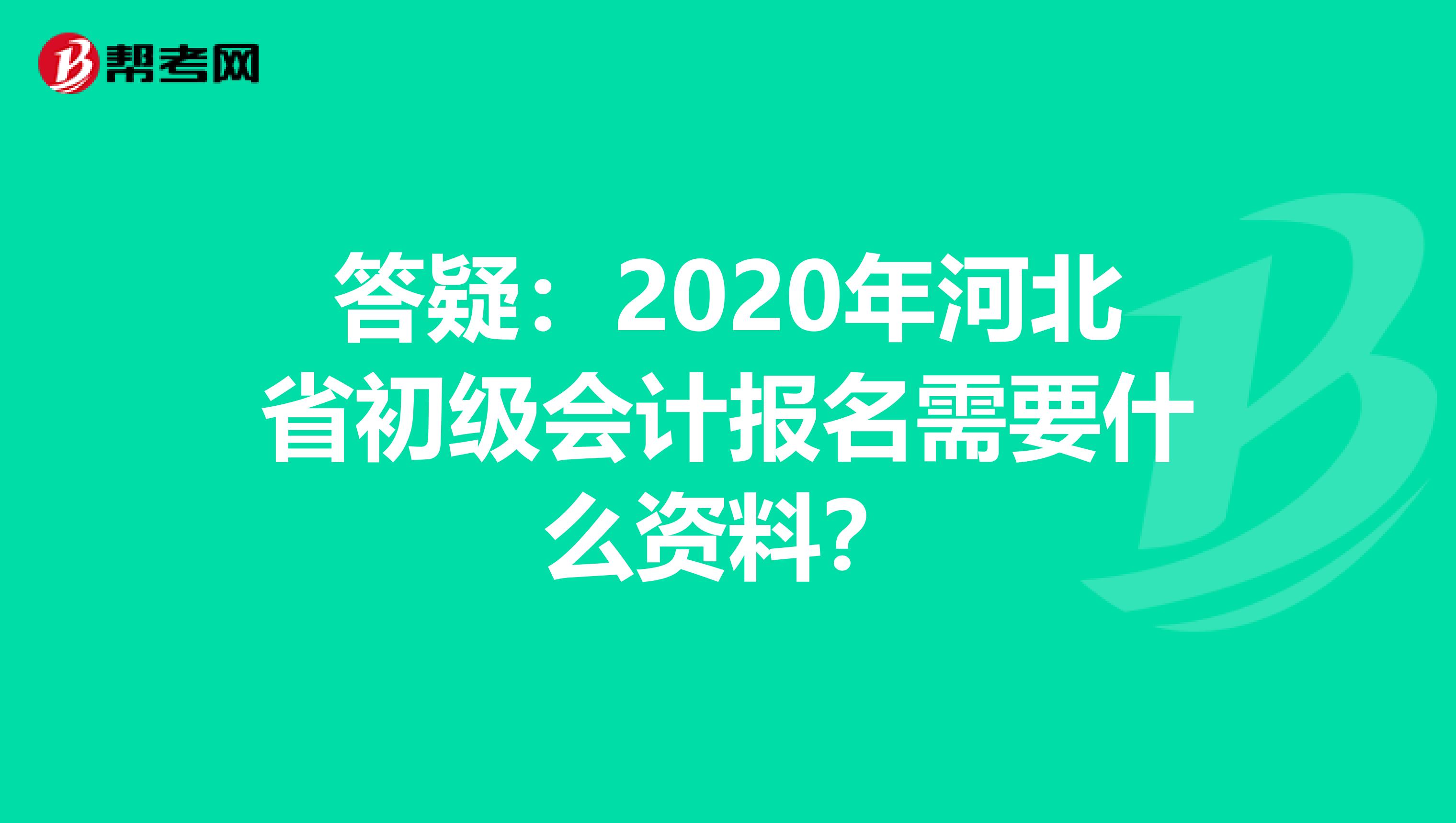 答疑：2020年河北省初级会计报名需要什么资料？