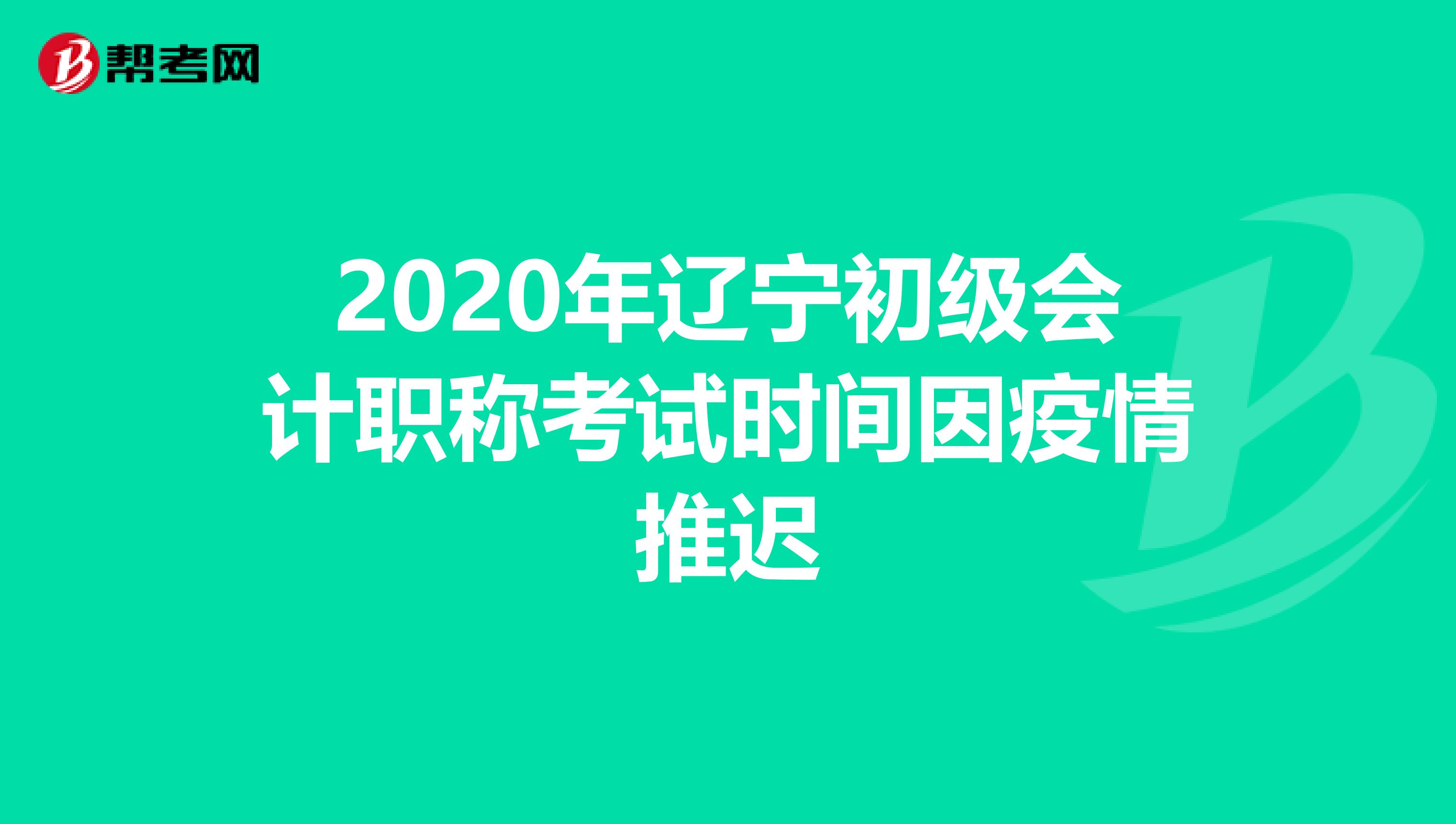 2020年辽宁初级会计职称考试时间因疫情推迟