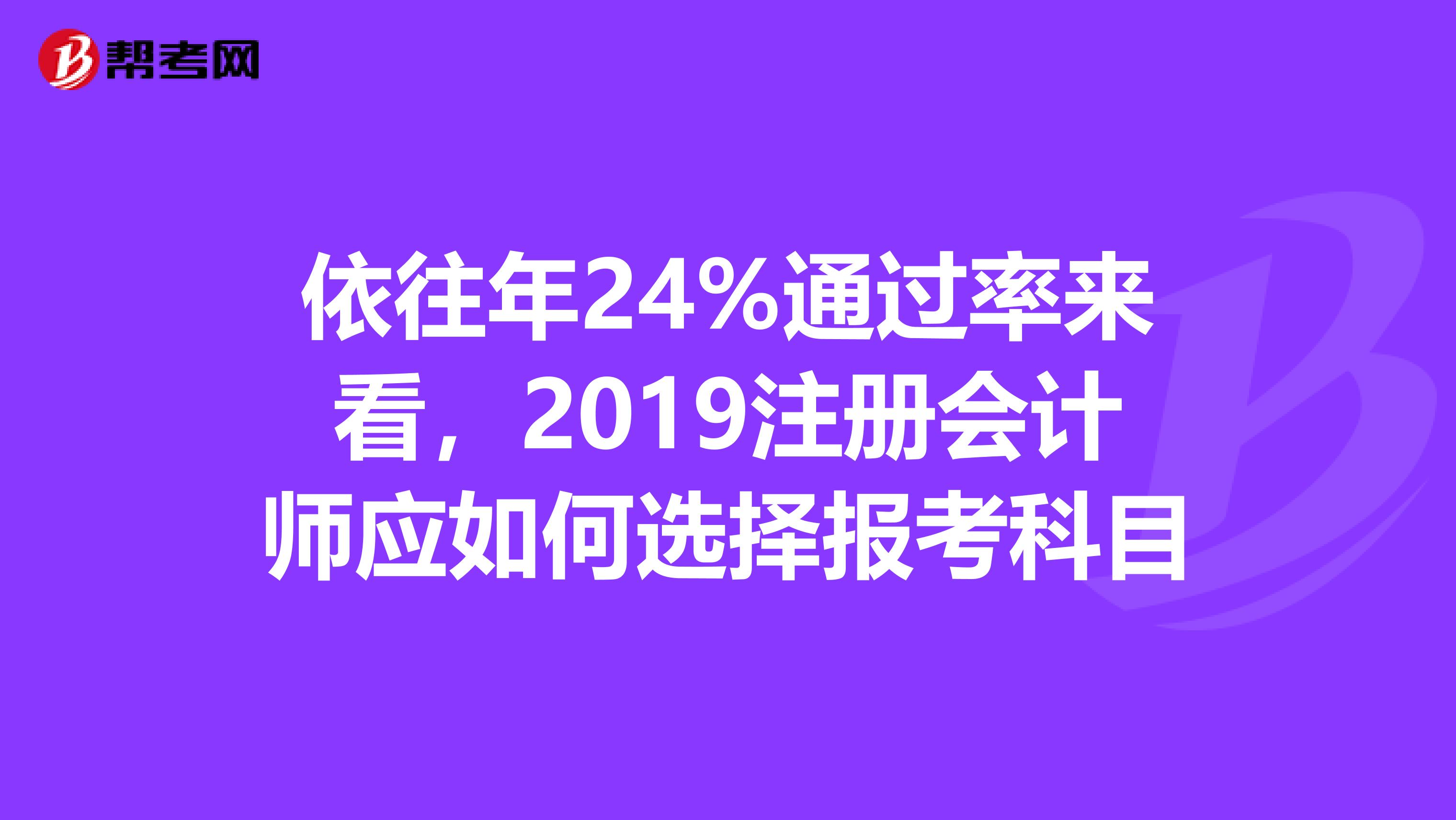 依往年24%通過率來看，2019注冊會計師應(yīng)如何選擇報考科目