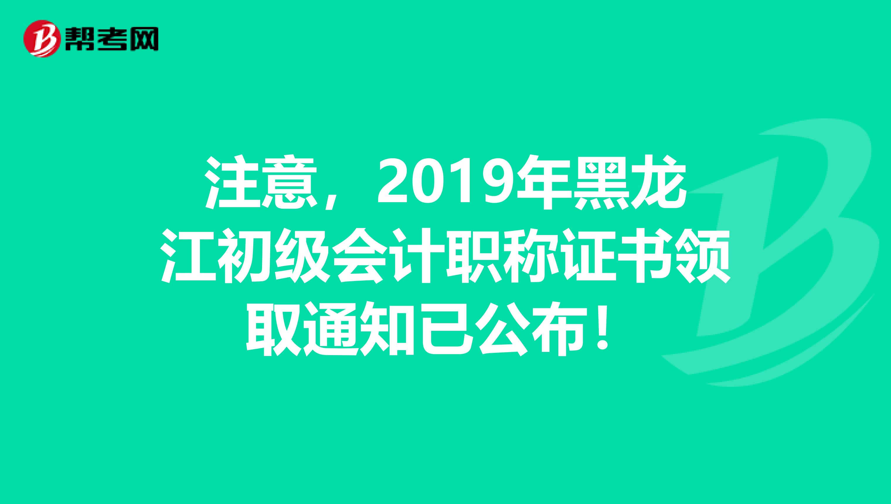 注意，2019年黑龍江初級會計職稱證書領取通知已公布！