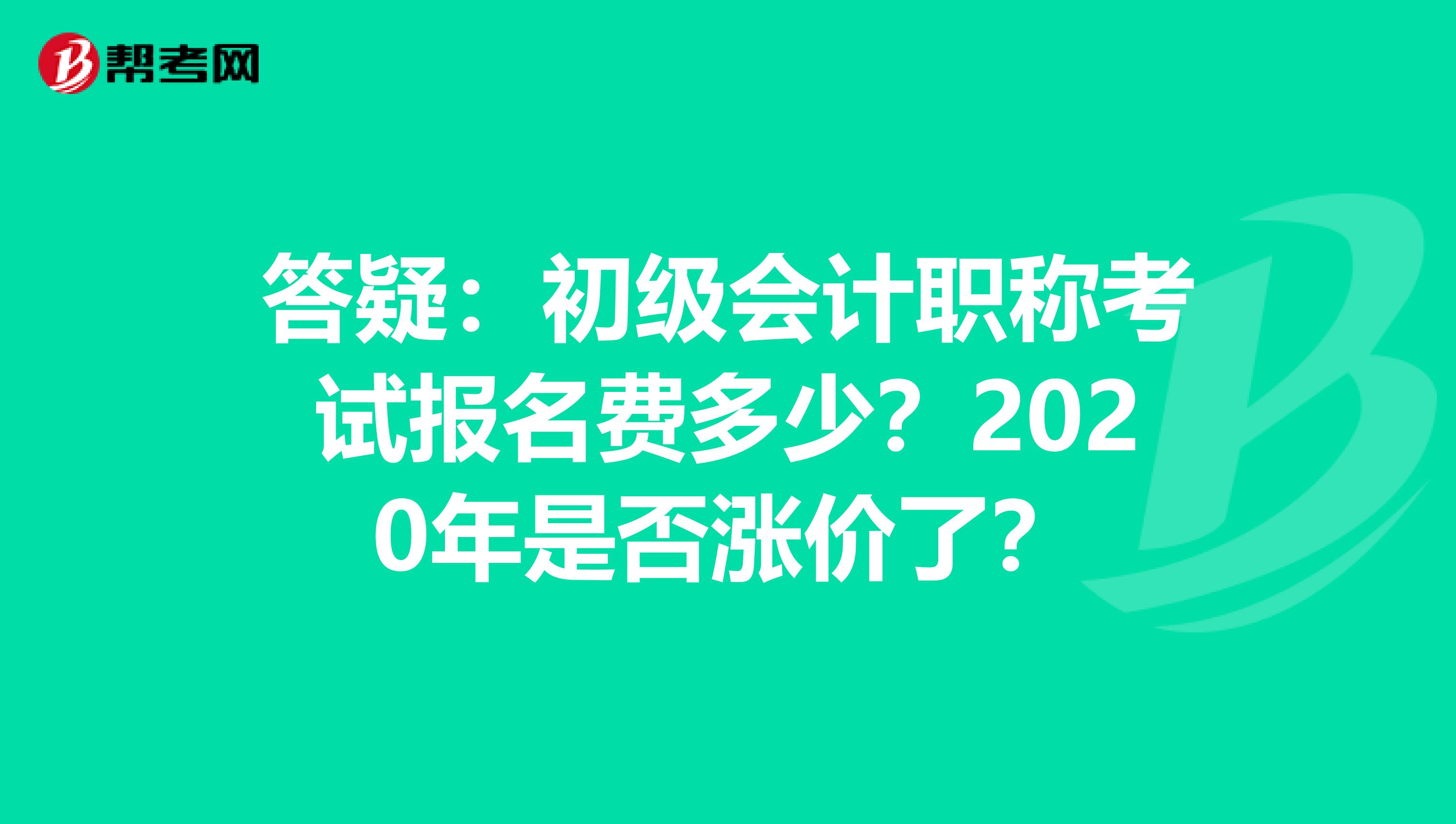 答疑：初级会计职称考试报名费多少？2020年是否涨价了？