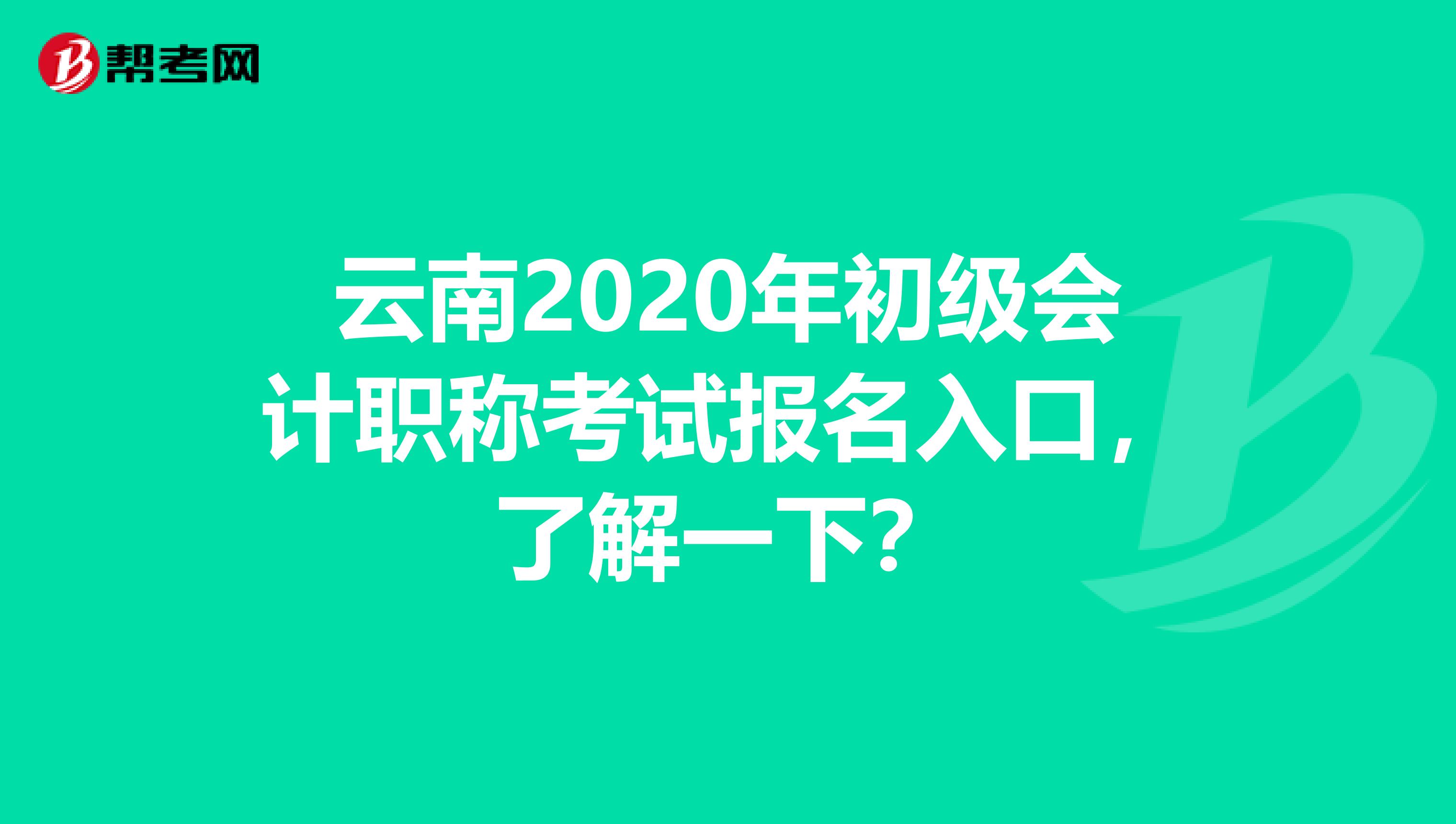 云南2020年初级会计职称考试报名入口，了解一下？