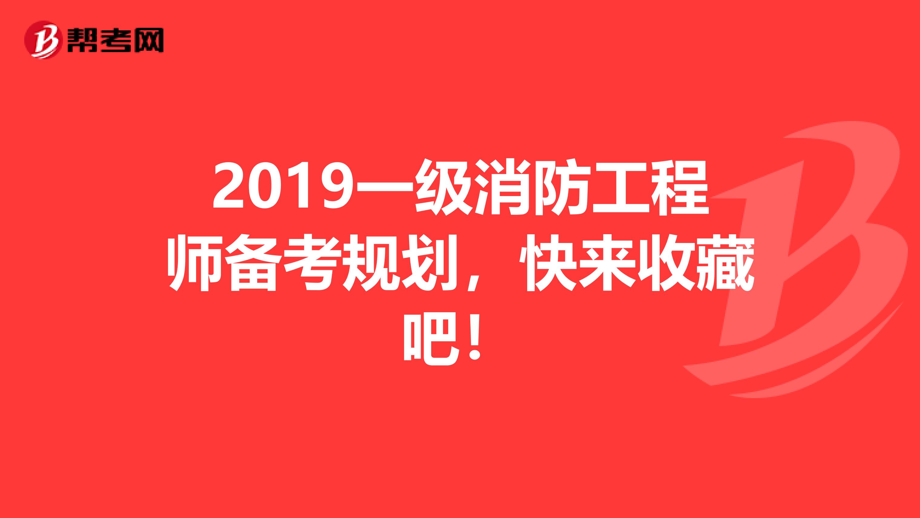 2019一级消防工程师备考规划，快来收藏吧！