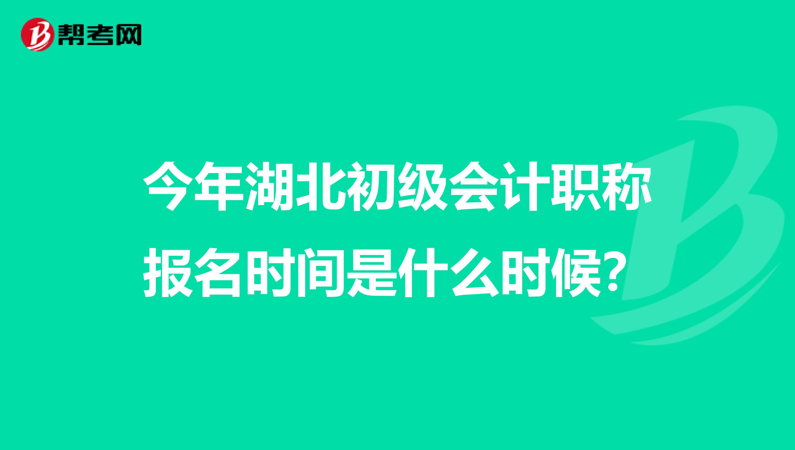 今年湖北初级会计职称报名时间是什么时候？