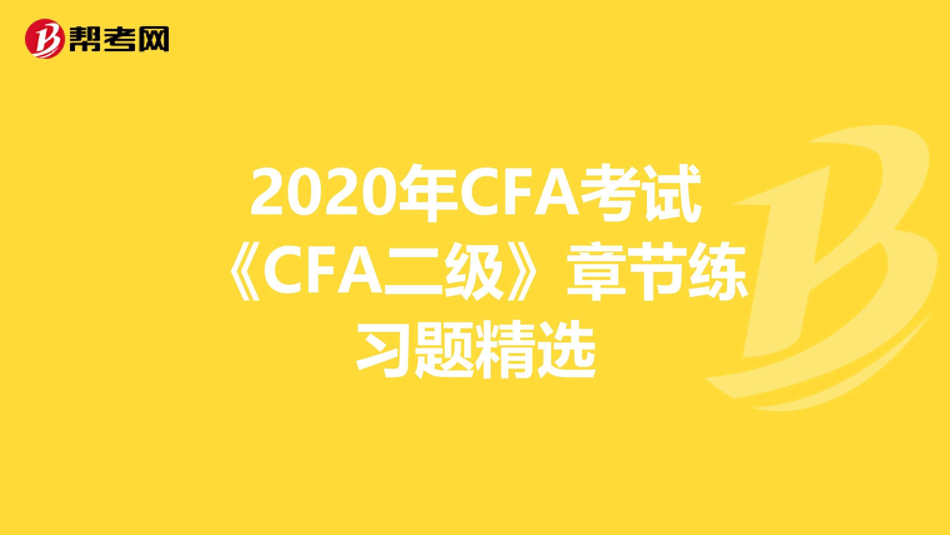 2020年CFA考试《CFA二级》章节练习题精选
