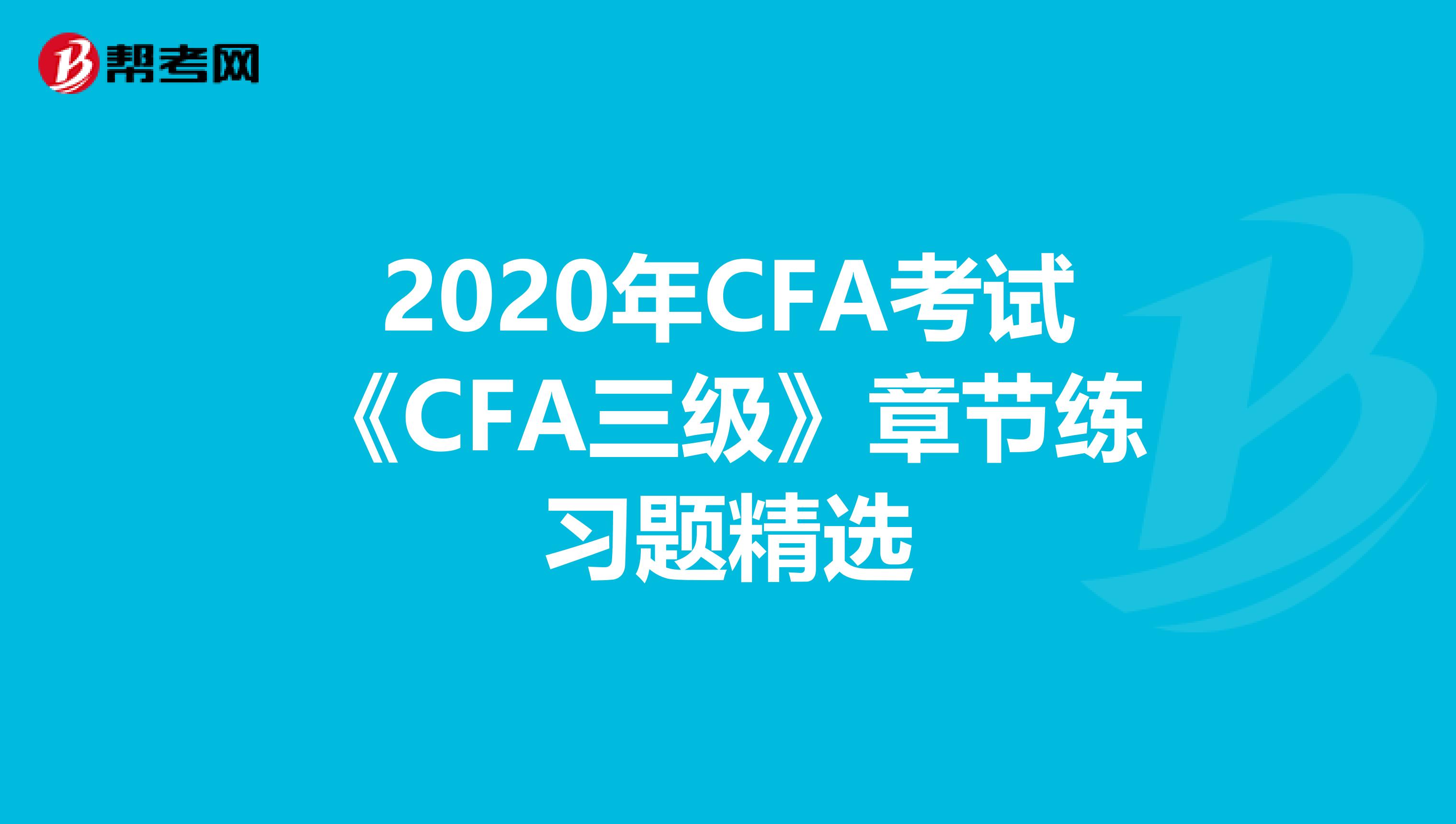 2020年CFA考试《CFA三级》章节练习题精选