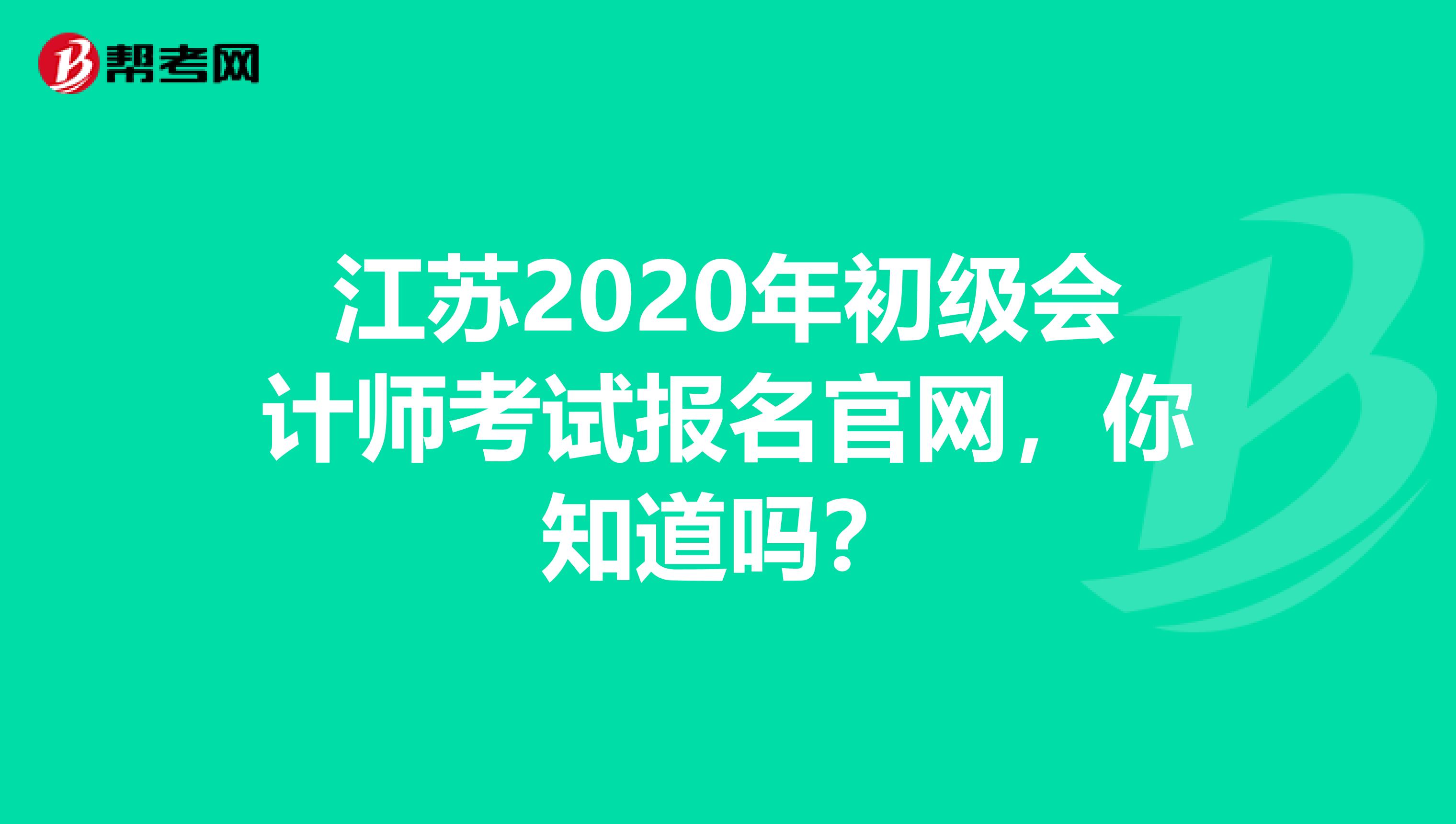 江苏2020年初级会计师考试报名官网，你知道吗？