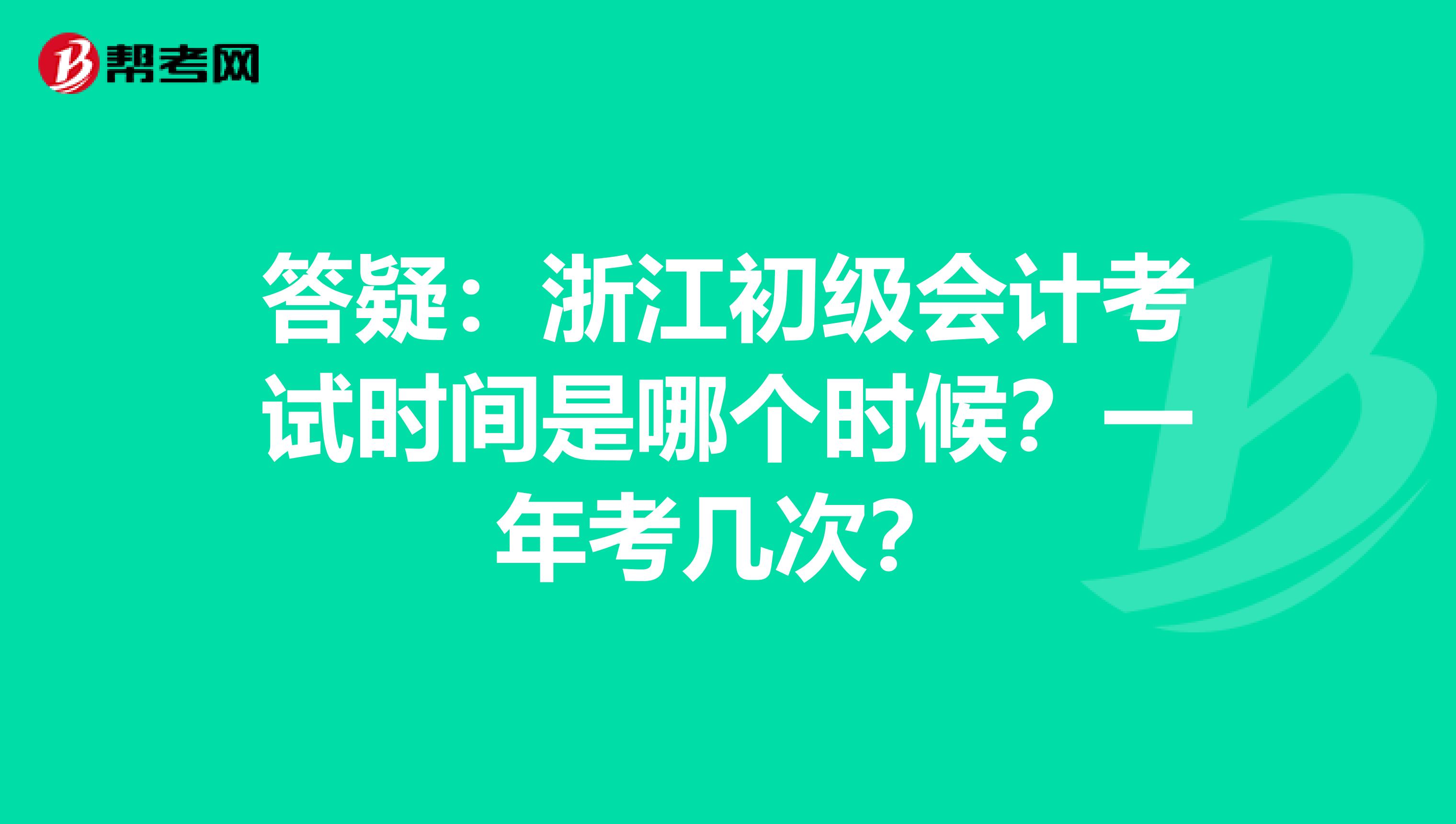 答疑：浙江初级会计考试时间是哪个时候？一年考几次？