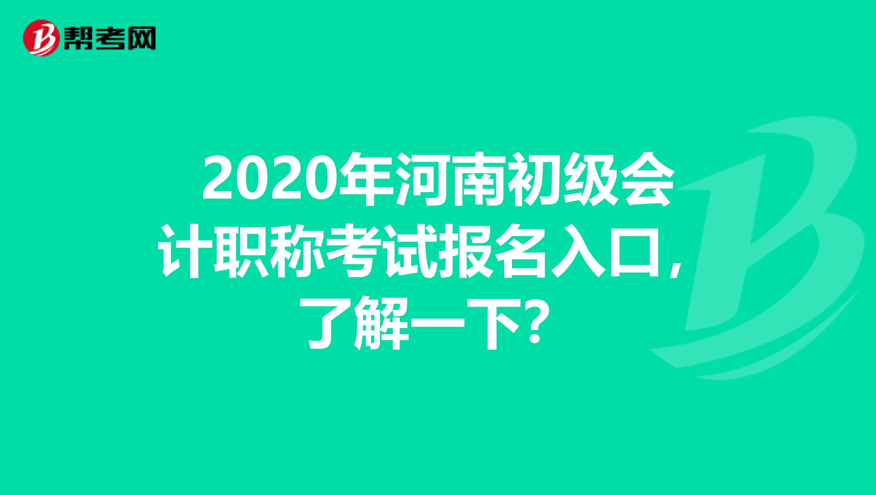 2020年河南初级会计职称考试报名入口，了解一下？