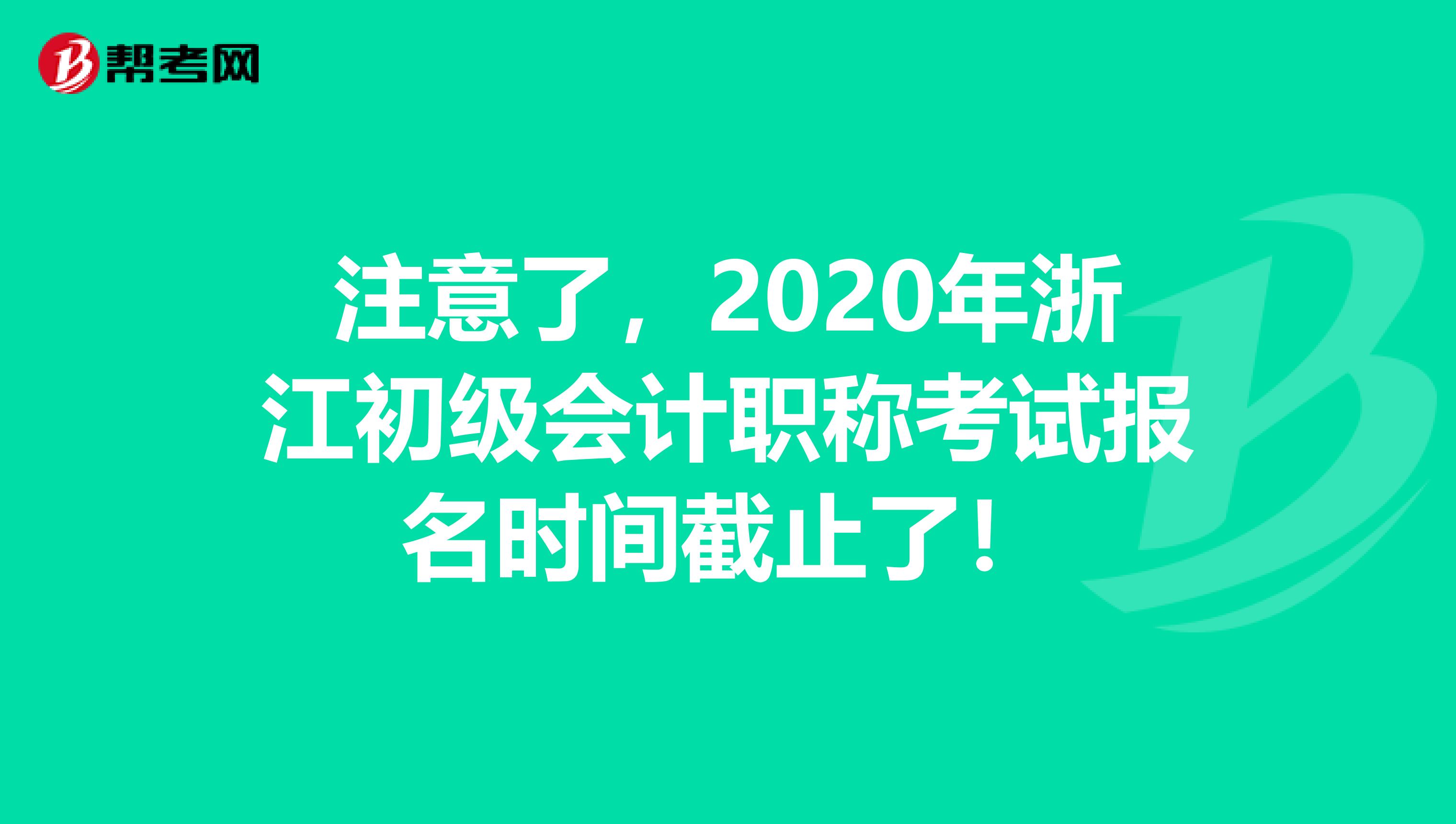 注意了，2020年浙江初级会计职称考试报名时间截止了！