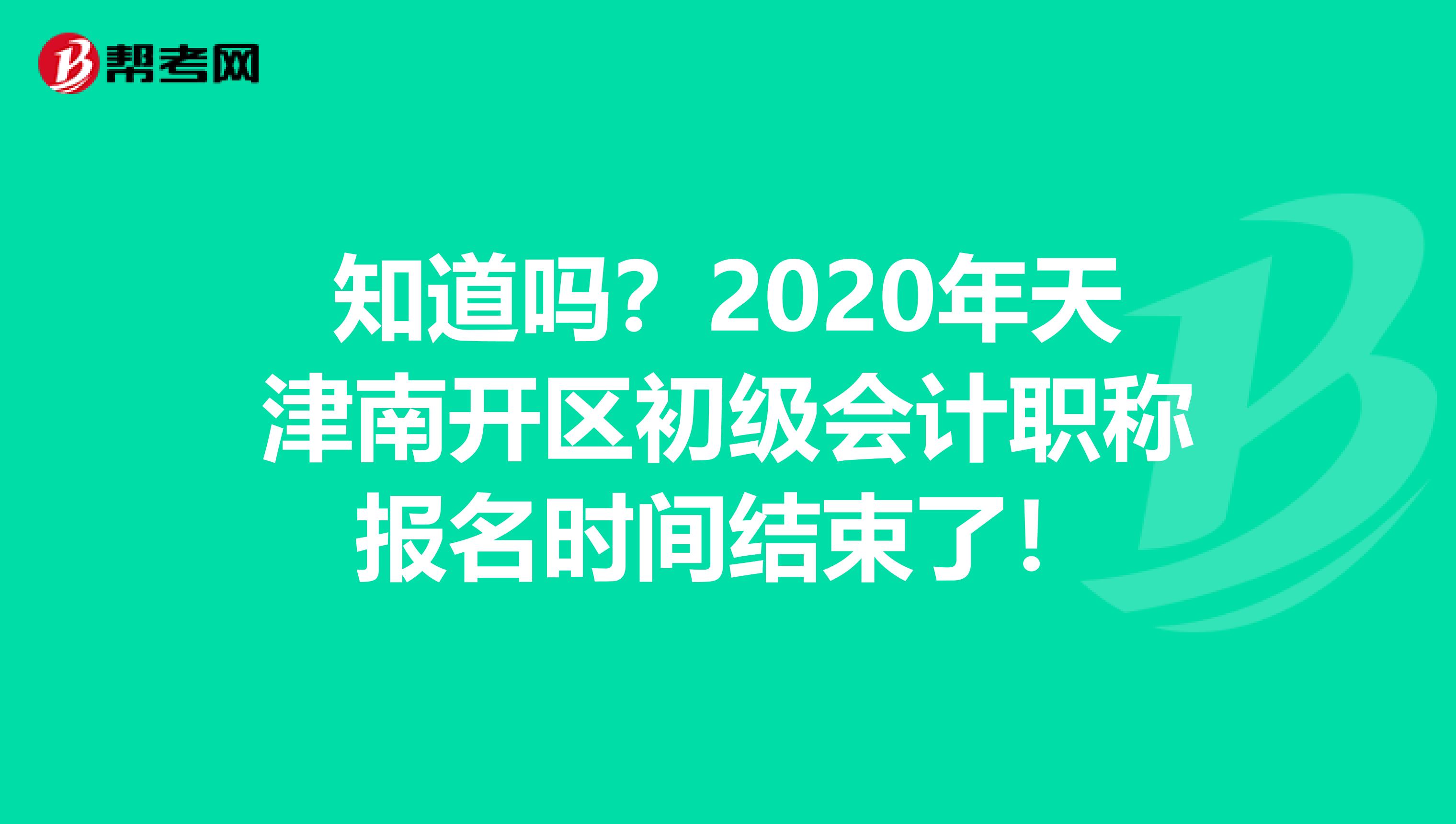 知道吗？2020年天津南开区初级会计职称报名时间结束了！