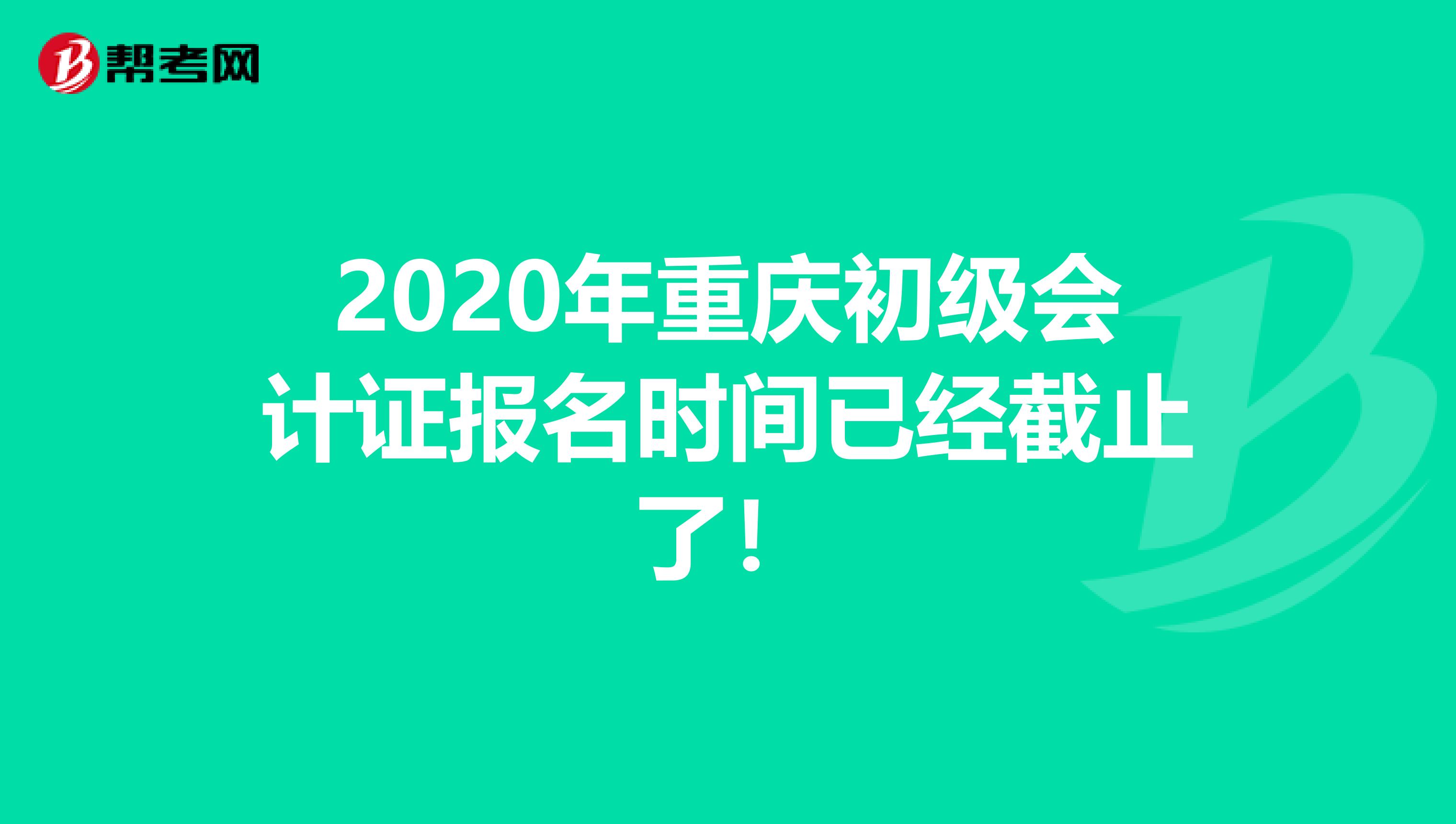 2020年重庆初级会计证报名时间已经截止了！