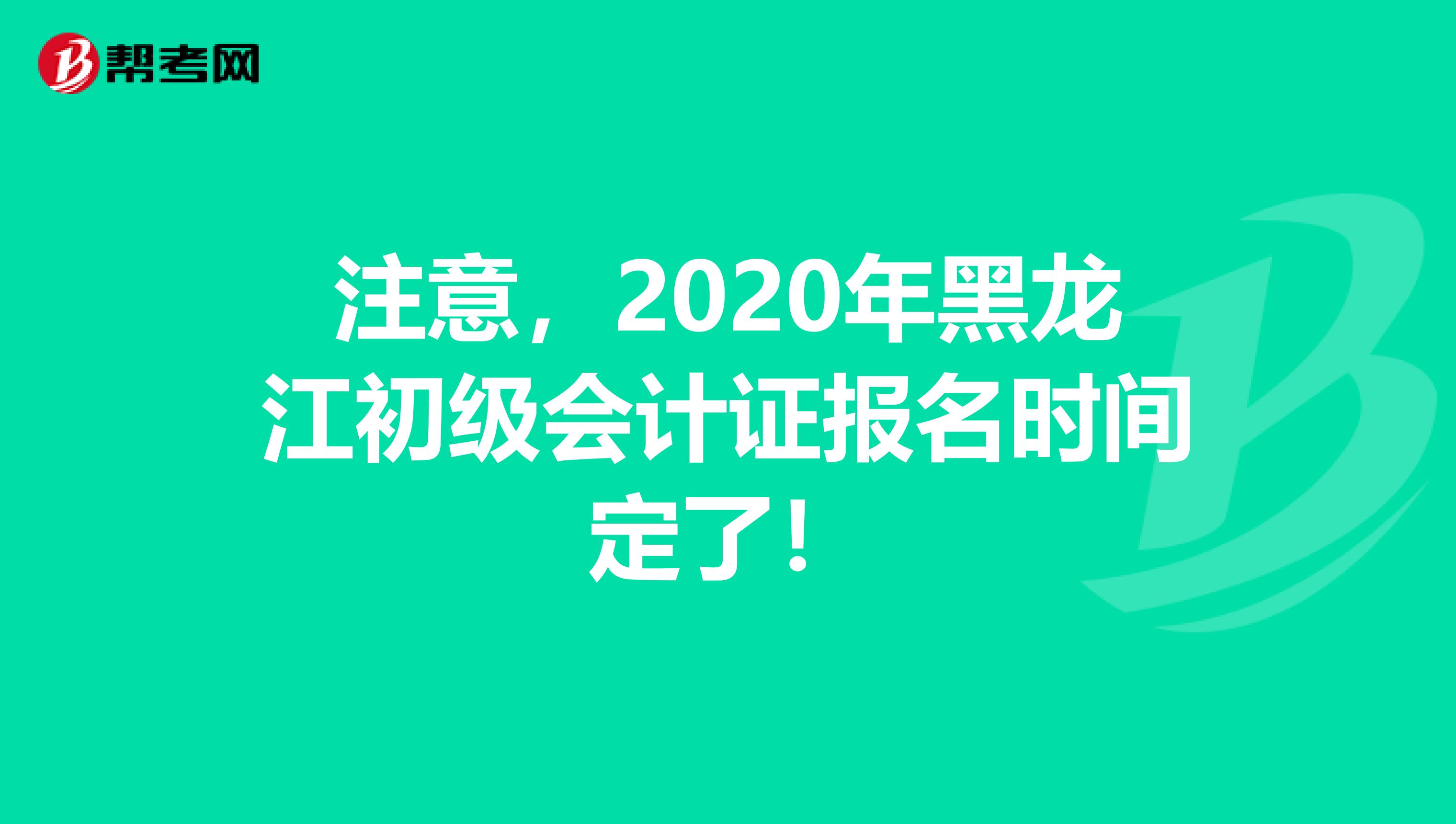 注意，2020年黑龙江初级会计证报名时间定了！