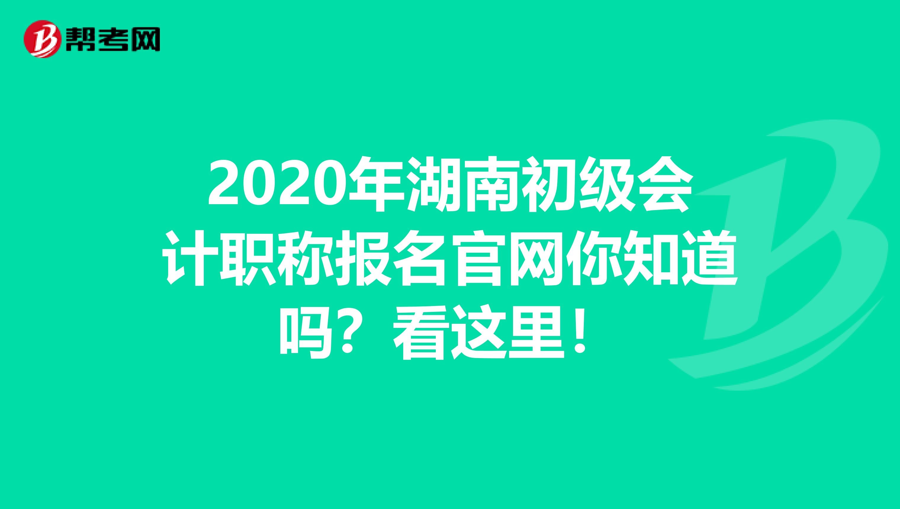 2020年湖南初级会计职称报名官网你知道吗？看这里！