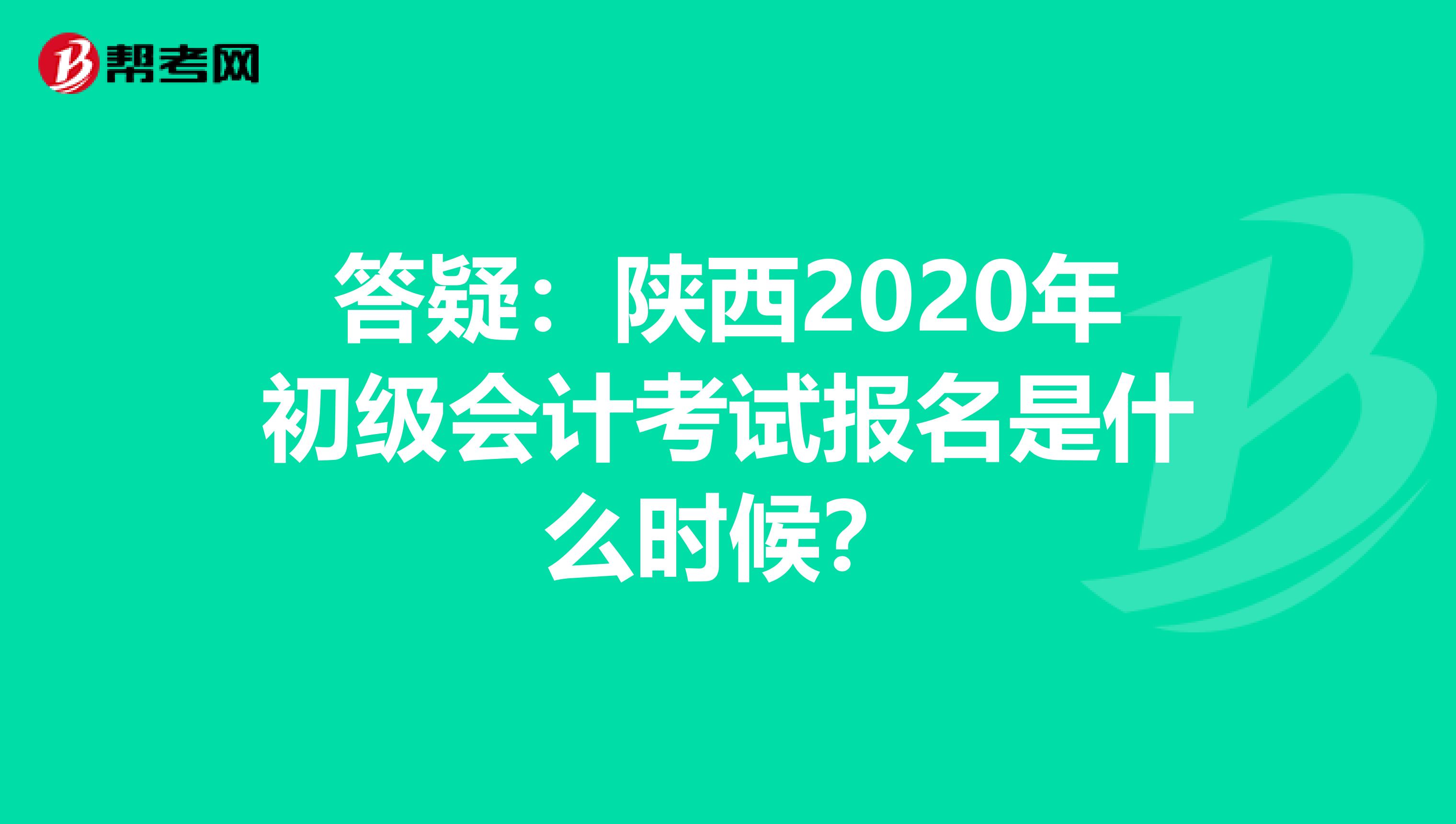 答疑：陕西2020年初级会计考试报名是什么时候？