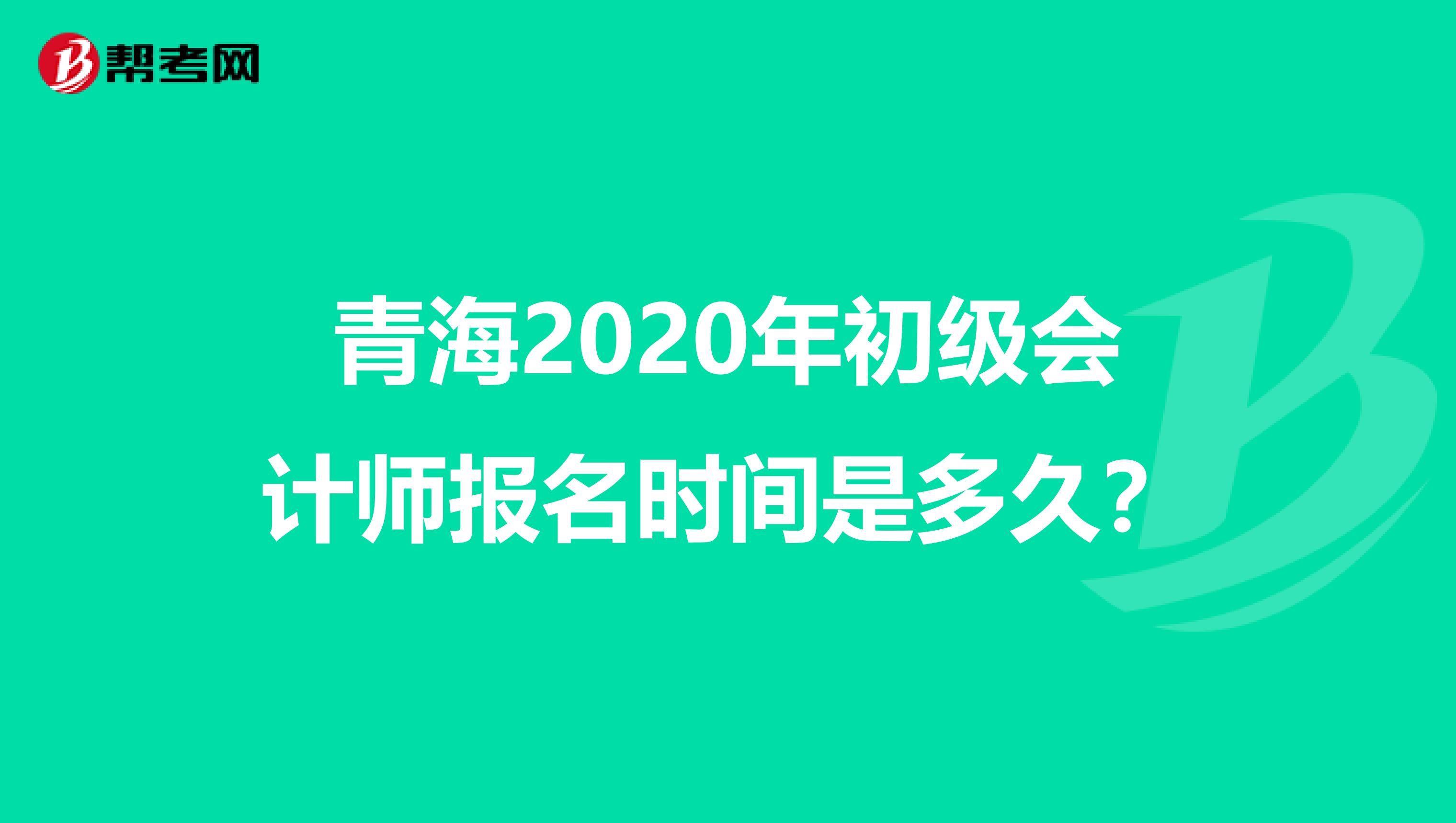 青海2020年初级会计师报名时间是多久？